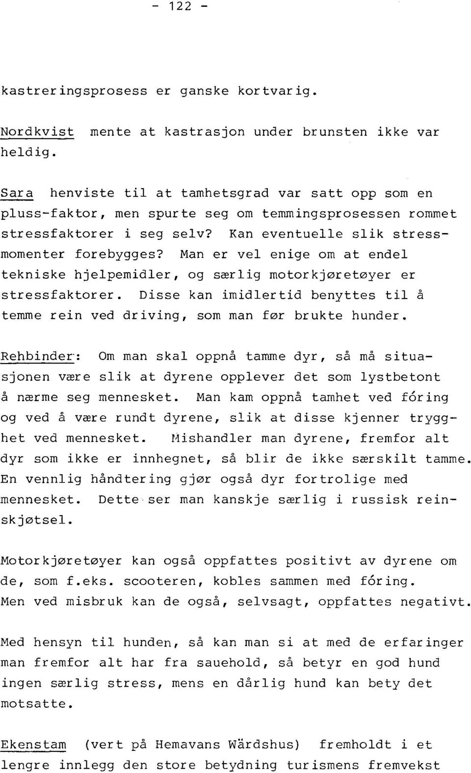 Man er vel enige om at endel tekniske hjelpemidler, og særlig motorkjøretøyer er stressfaktorer. Disse kan imidlertid benyttes t i l å temme rein ved driving, som man før brukte hunder.