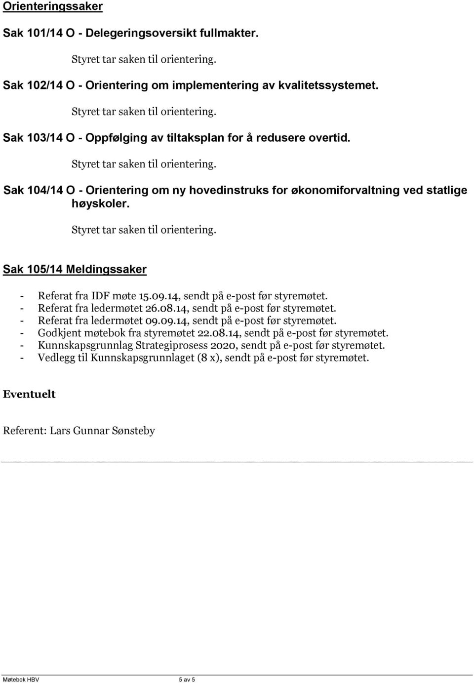 - Referat fra ledermøtet 26.08.14, sendt på e-post før styremøtet. - Referat fra ledermøtet 09.09.14, sendt på e-post før styremøtet. - Godkjent møtebok fra styremøtet 22.08.14, sendt på e-post før styremøtet. - Kunnskapsgrunnlag Strategiprosess 2020, sendt på e-post før styremøtet.