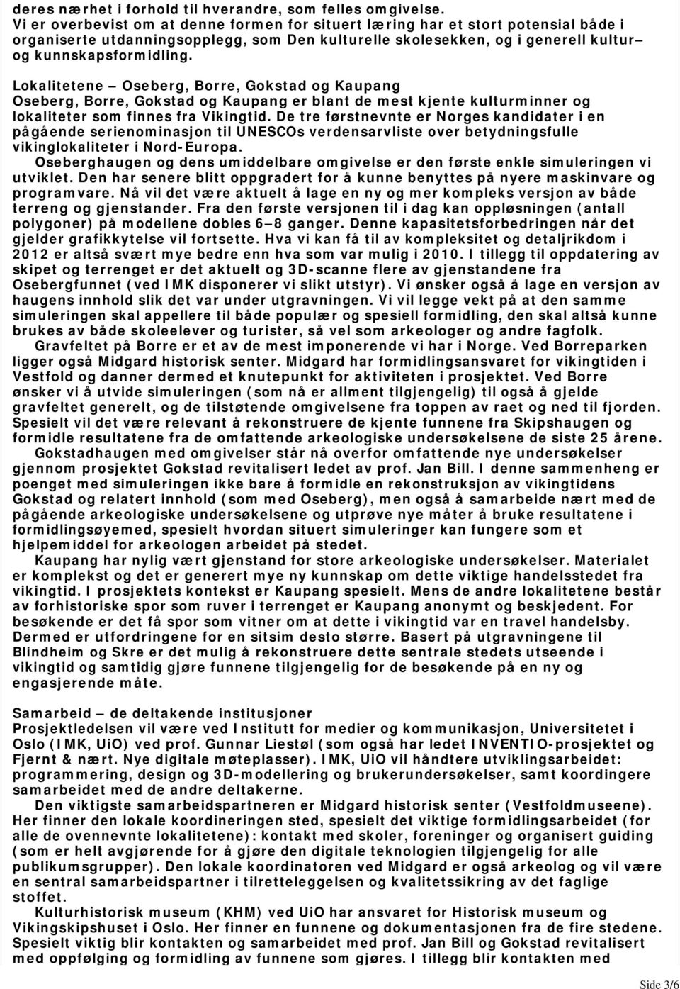 Lokalitetene Oseberg, Borre, Gokstad og Kaupang Oseberg, Borre, Gokstad og Kaupang er blant de mest kjente kulturminner og lokaliteter som finnes fra Vikingtid.