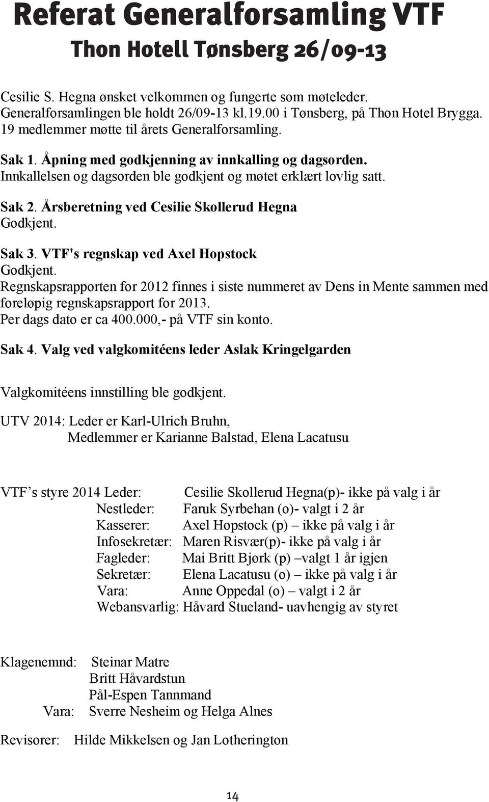 Innkallelsen og dagsorden ble godkjent og møtet erklært lovlig satt. Sak 2. Årsberetning ved Cesilie Skollerud Hegna Godkjent. Sak 3. VTF's regnskap ved Axel Hopstock Godkjent.