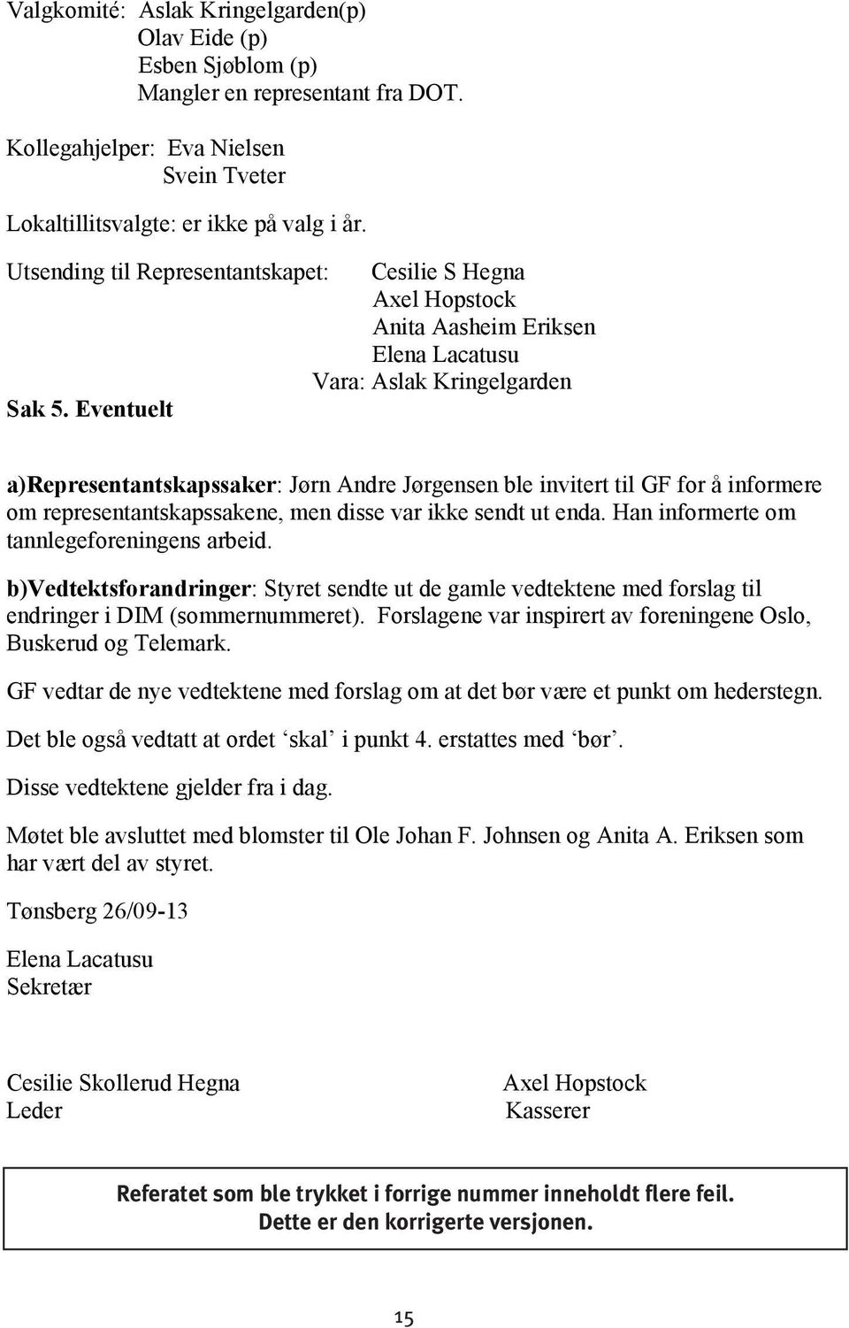 Eventuelt a)representantskapssaker: Jørn Andre Jørgensen ble invitert til GF for å informere om representantskapssakene, men disse var ikke sendt ut enda. Han informerte om tannlegeforeningens arbeid.
