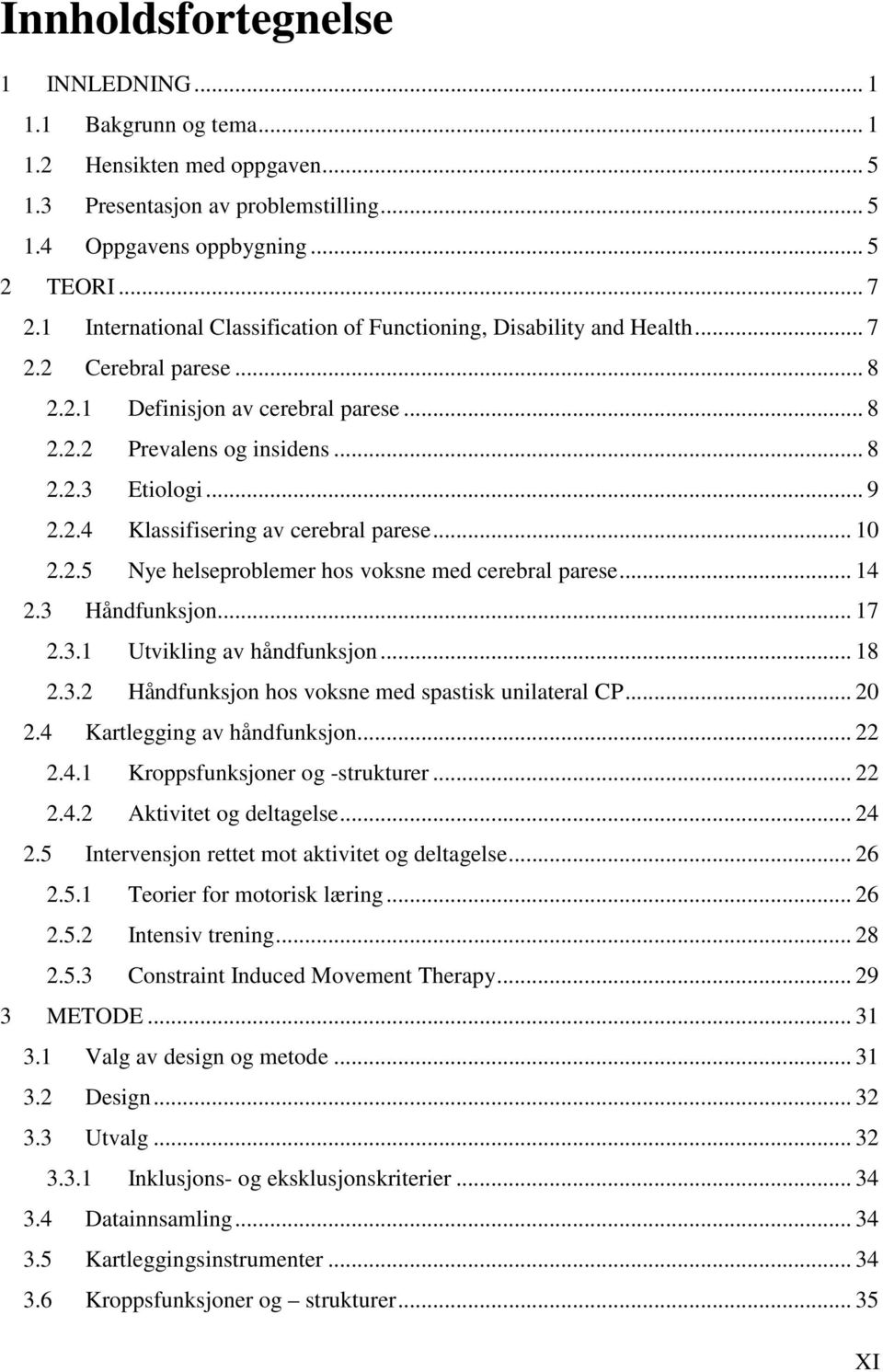 .. 10 2.2.5 Nye helseproblemer hos voksne med cerebral parese... 14 2.3 Håndfunksjon... 17 2.3.1 Utvikling av håndfunksjon... 18 2.3.2 Håndfunksjon hos voksne med spastisk unilateral CP... 20 2.