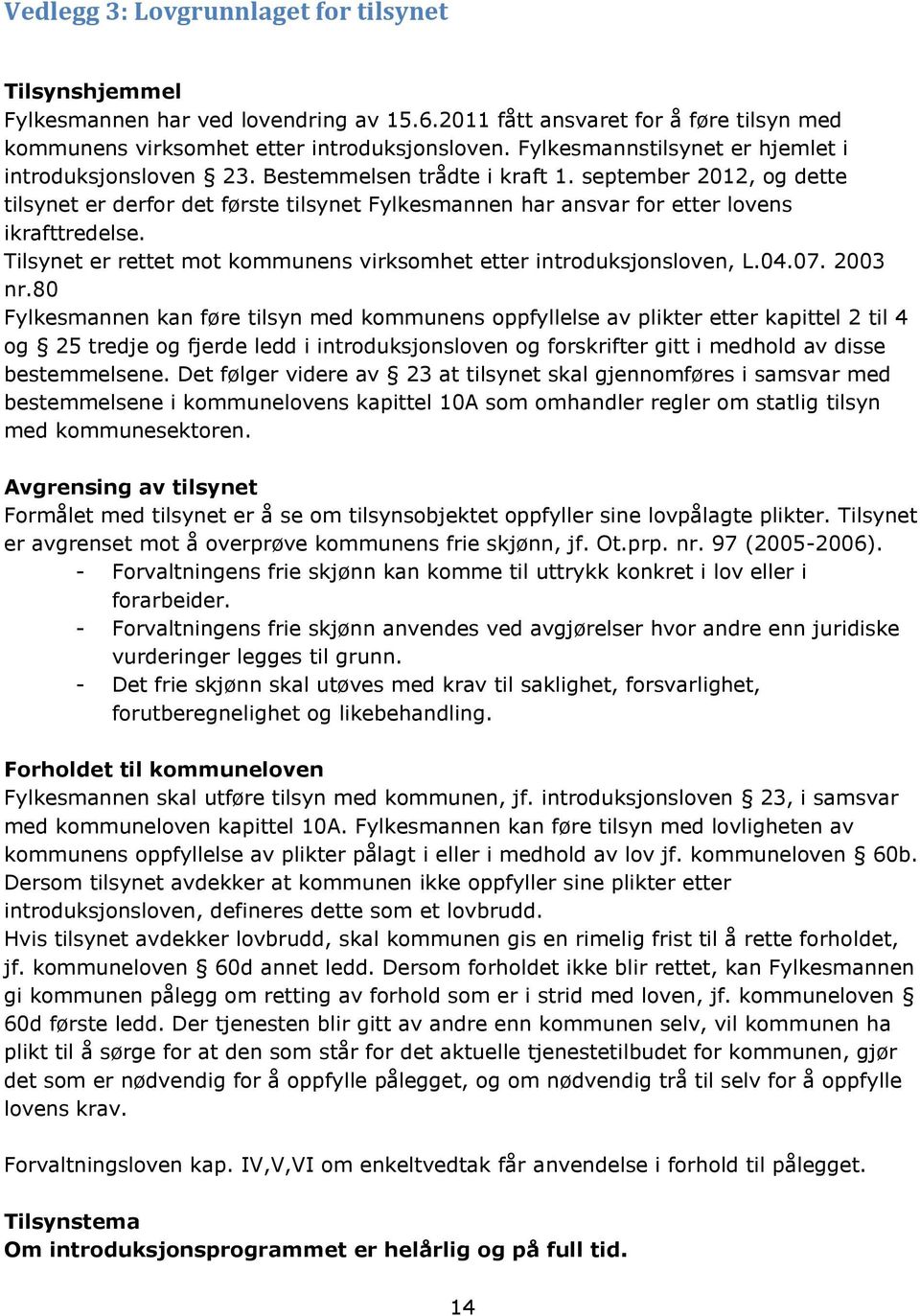 september 2012, og dette tilsynet er derfor det første tilsynet Fylkesmannen har ansvar for etter lovens ikrafttredelse. Tilsynet er rettet mot kommunens virksomhet etter introduksjonsloven, L.04.07.