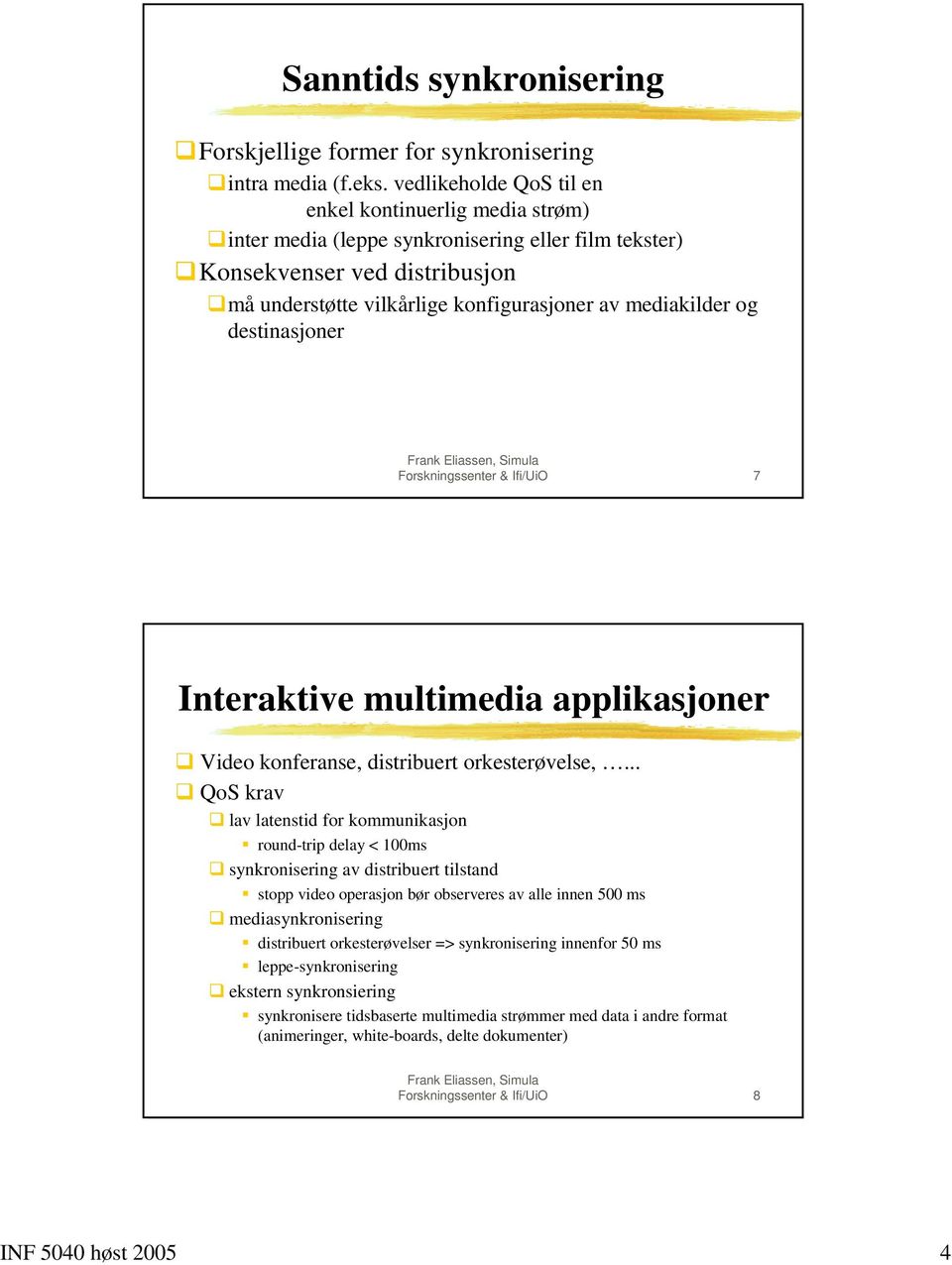 Video konferanse, distribuert orkesterøvelse,...! QoS krav! lav latenstid for kommunikasjon " round-trip delay < 100ms!