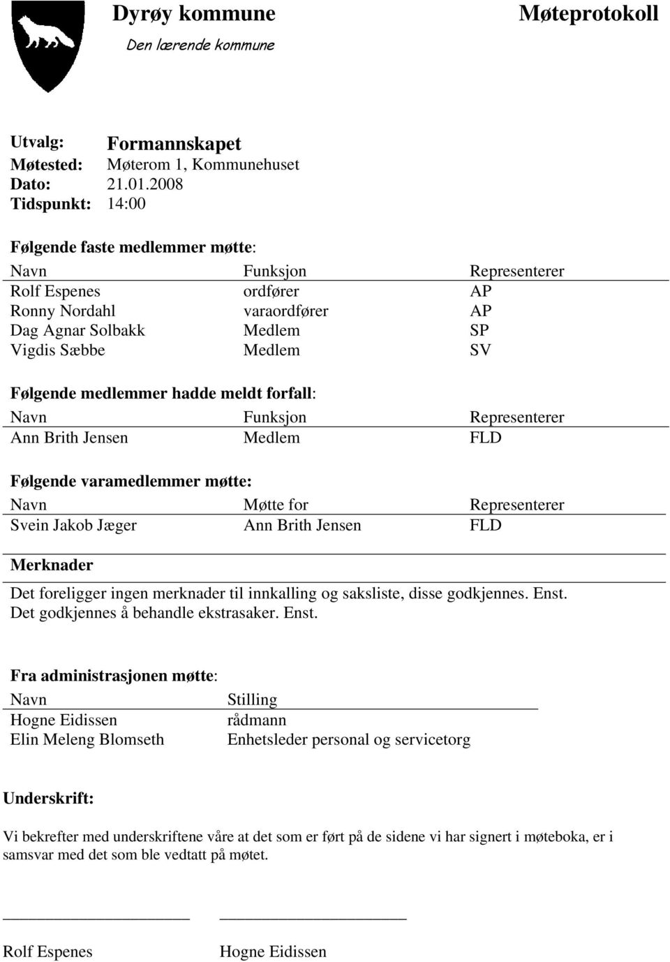 medlemmer hadde meldt forfall: Navn Funksjon Representerer Ann Brith Jensen Medlem FLD Følgende varamedlemmer møtte: Navn Møtte for Representerer Svein Jakob Jæger Ann Brith Jensen FLD Merknader Det