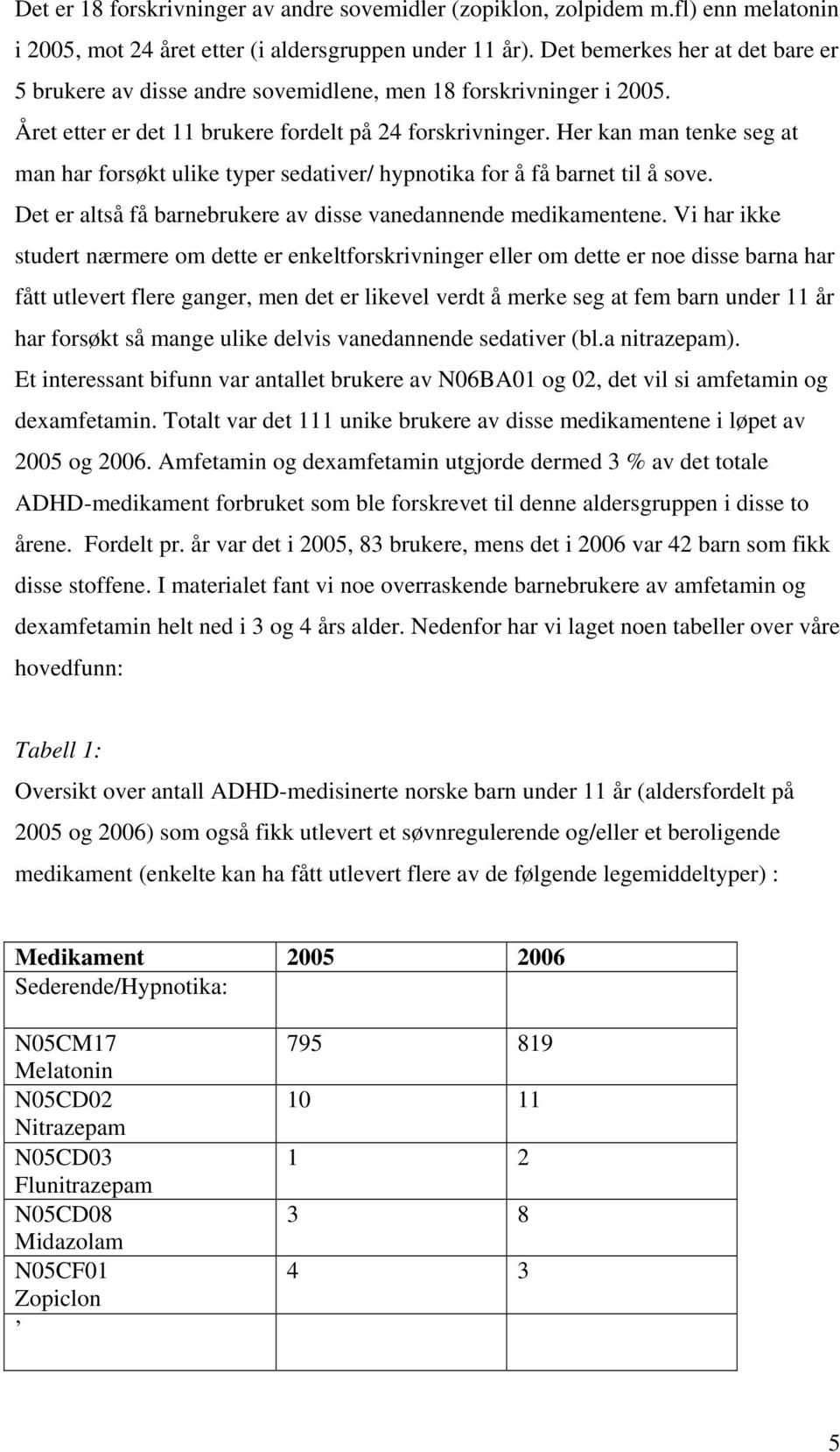 Her kan man tenke seg at man har forsøkt ulike typer sedativer/ hypnotika for å få barnet til å sove. Det er altså få barnebrukere av disse vanedannende medikamentene.