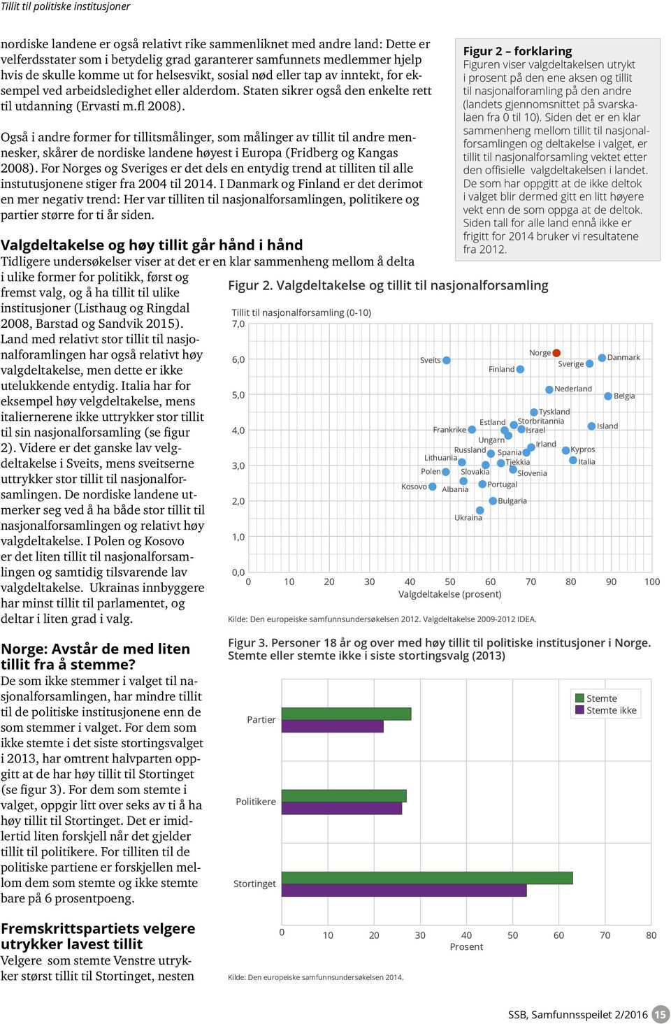 Også i andre former for tillitsmålinger, som målinger av tillit til andre mennesker, sker de nordiske landene høyest i Europa (Fridberg og Kangas 2008).