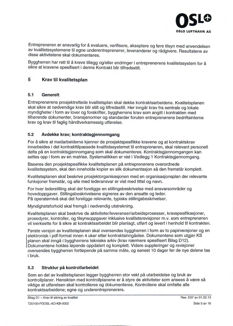 Byggherren har rett til å kreve tillegg og/eller endringer i entreprenørens kvalitetssystem for å sikre at kravene spesifisert i denne Kontrakt blir tilfredsstilt. 5 Krav til kvalitetsplan 5.