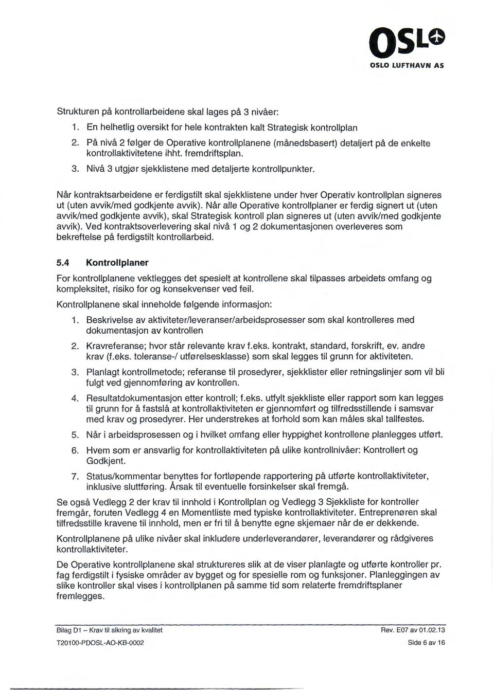 Når kontraktsarbeidene er ferdigstilt skal sjekklistene under hver Operativ kontrollplan signeres ut (uten awiklmed godkjente awik).