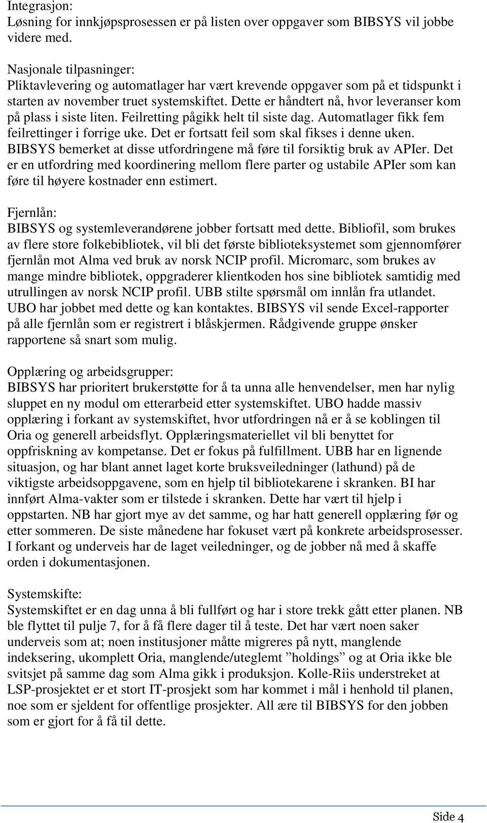 Dette er håndtert nå, hvor leveranser kom på plass i siste liten. Feilretting pågikk helt til siste dag. Automatlager fikk fem feilrettinger i forrige uke.