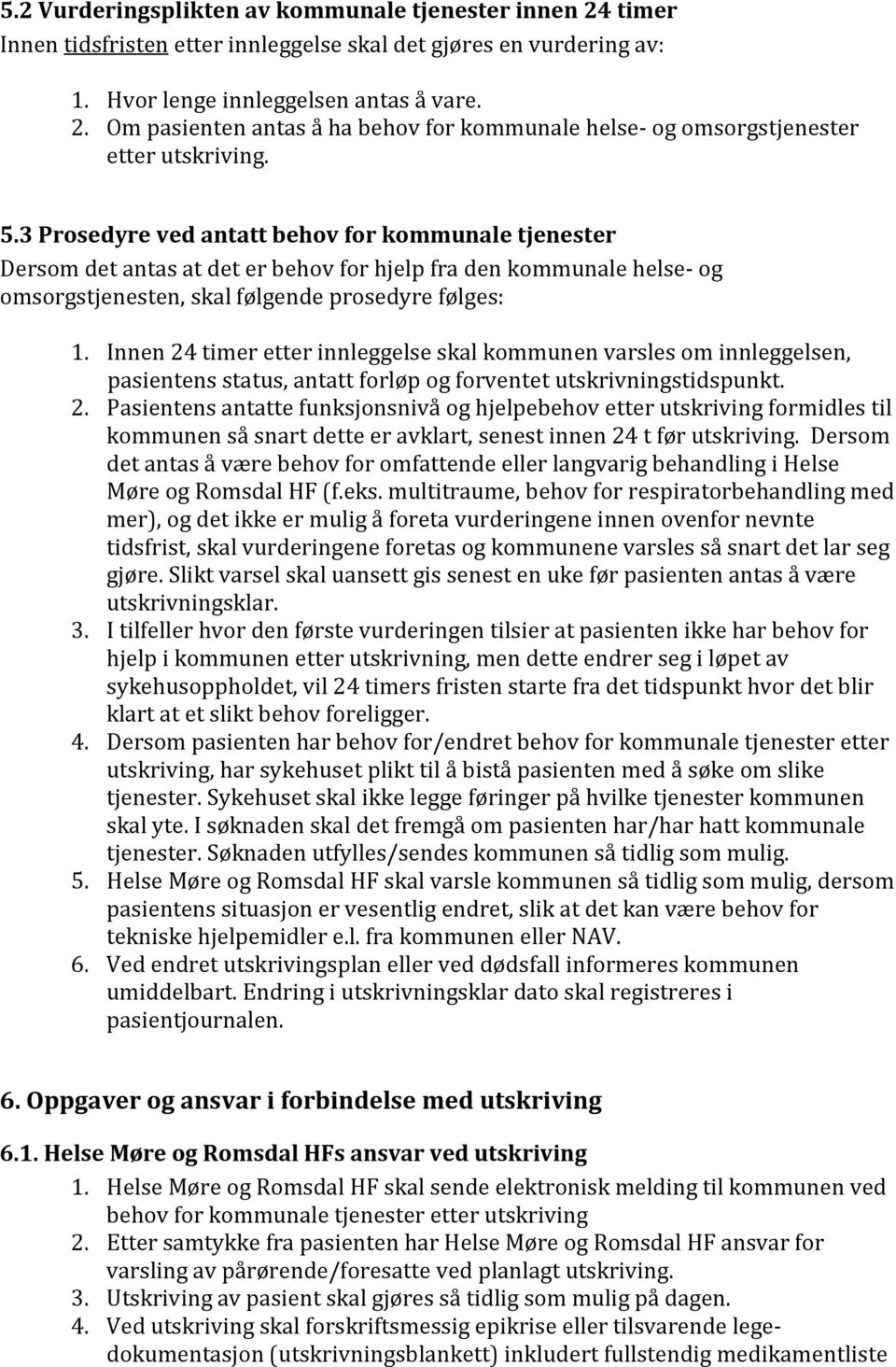 Innen 24 timer etter innleggelse skal kommunen varsles om innleggelsen, pasientens status, antatt forløp og forventet utskrivningstidspunkt. 2. Pasientens antatte funksjonsnivå og hjelpebehov etter utskriving formidles til kommunen så snart dette er avklart, senest innen 24 t før utskriving.