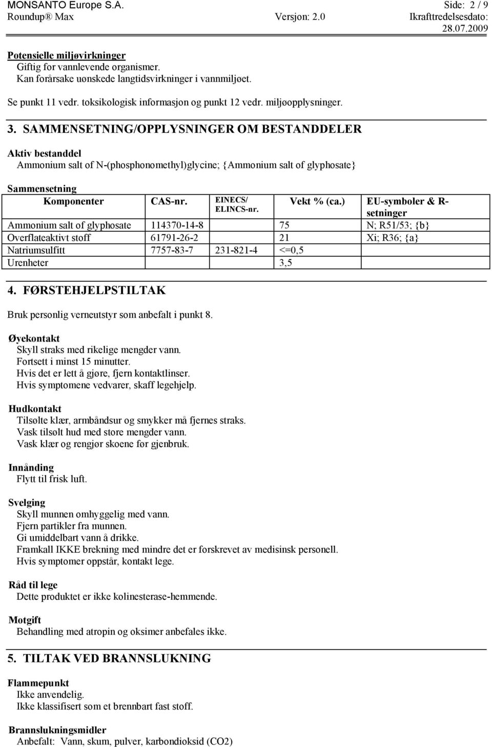 SAMMENSETNING/OPPLYSNINGER OM BESTANDDELER Aktiv bestanddel Ammonium salt of N-(phosphonomethyl)glycine; {Ammonium salt of glyphosate} Sammensetning Komponenter CAS-nr. EINECS/ ELINCS-nr. Vekt % (ca.