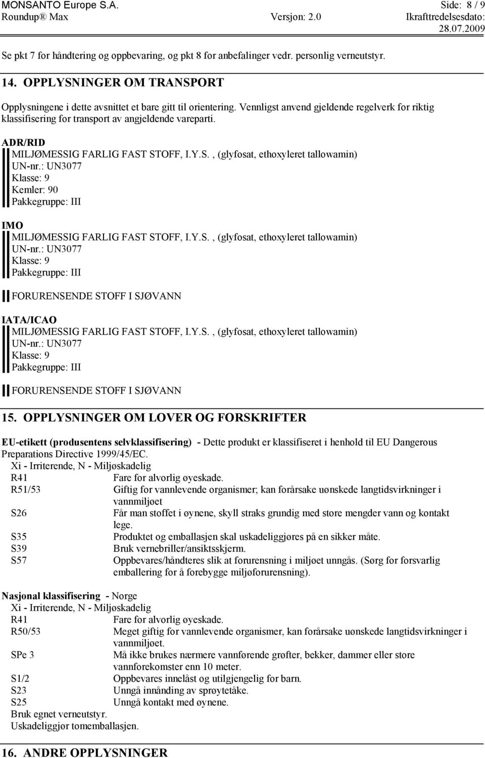 ADR/RID MILJØMESSIG FARLIG FAST STOFF, I.Y.S., (glyfosat, ethoxyleret tallowamin) UN-nr.: UN3077 Klasse: 9 Kemler: 90 Pakkegruppe: III IMO MILJØMESSIG FARLIG FAST STOFF, I.Y.S., (glyfosat, ethoxyleret tallowamin) UN-nr.: UN3077 Klasse: 9 Pakkegruppe: III FORURENSENDE STOFF I SJØVANN IATA/ICAO MILJØMESSIG FARLIG FAST STOFF, I.