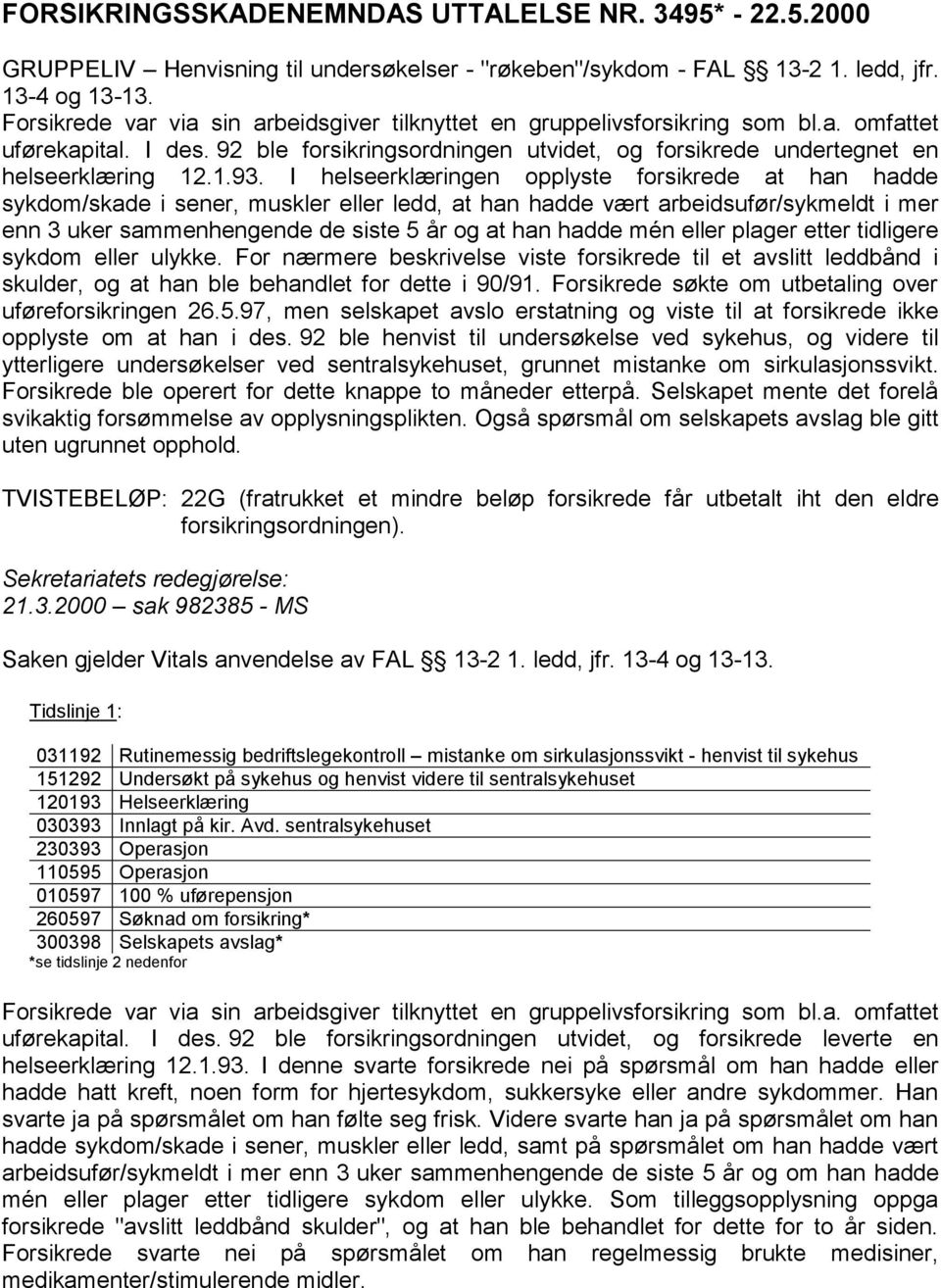 I helseerklæringen opplyste forsikrede at han hadde sykdom/skade i sener, muskler eller ledd, at han hadde vært arbeidsufør/sykmeldt i mer enn 3 uker sammenhengende de siste 5 år og at han hadde mén