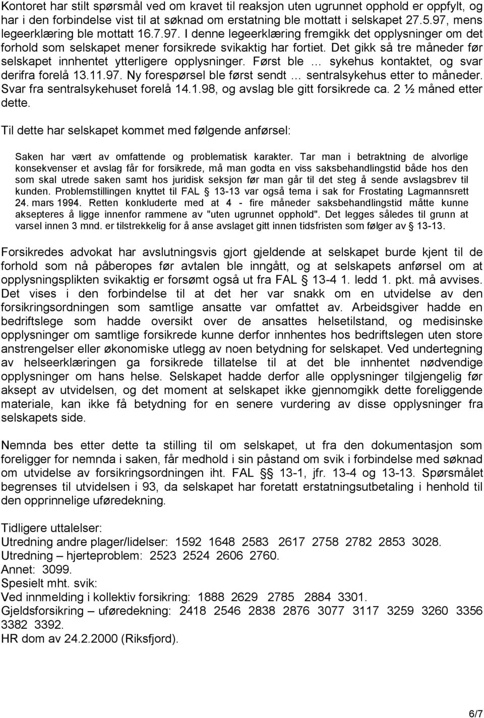 Det gikk så tre måneder før selskapet innhentet ytterligere opplysninger. Først ble sykehus kontaktet, og svar derifra forelå 13.11.97. Ny forespørsel ble først sendt sentralsykehus etter to måneder.