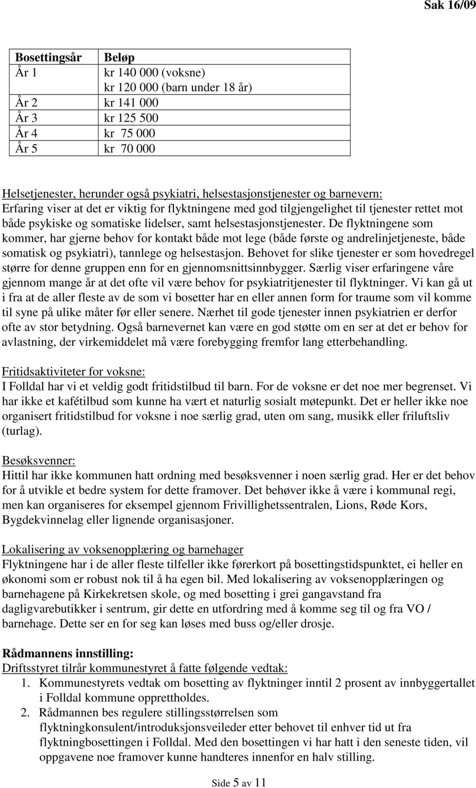 De flyktningene som kommer, har gjerne behov for kontakt både mot lege (både første og andrelinjetjeneste, både somatisk og psykiatri), tannlege og helsestasjon.