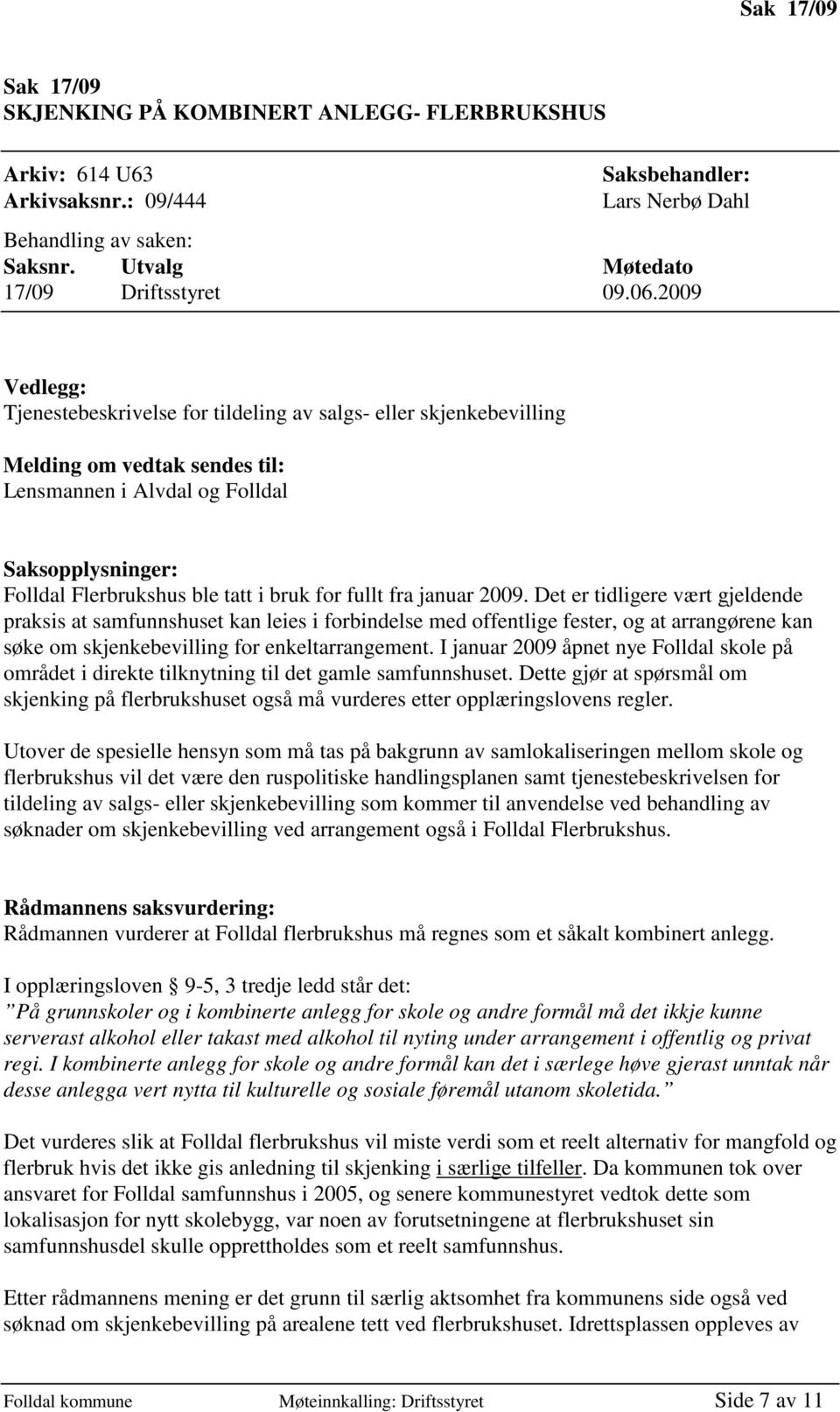 for fullt fra januar 2009. Det er tidligere vært gjeldende praksis at samfunnshuset kan leies i forbindelse med offentlige fester, og at arrangørene kan søke om skjenkebevilling for enkeltarrangement.