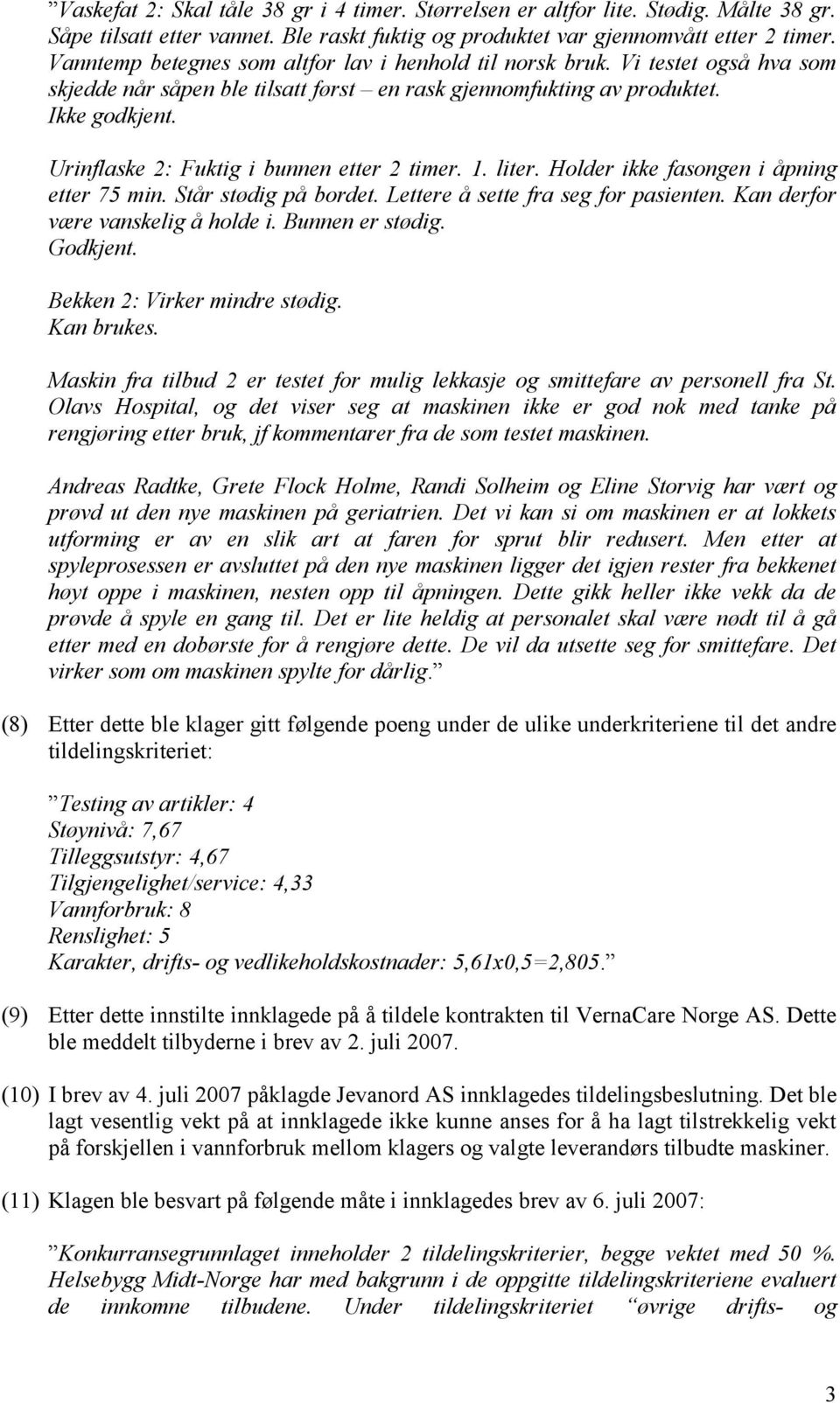 Urinflaske 2: Fuktig i bunnen etter 2 timer. 1. liter. Holder ikke fasongen i åpning etter 75 min. Står stødig på bordet. Lettere å sette fra seg for pasienten. Kan derfor være vanskelig å holde i.