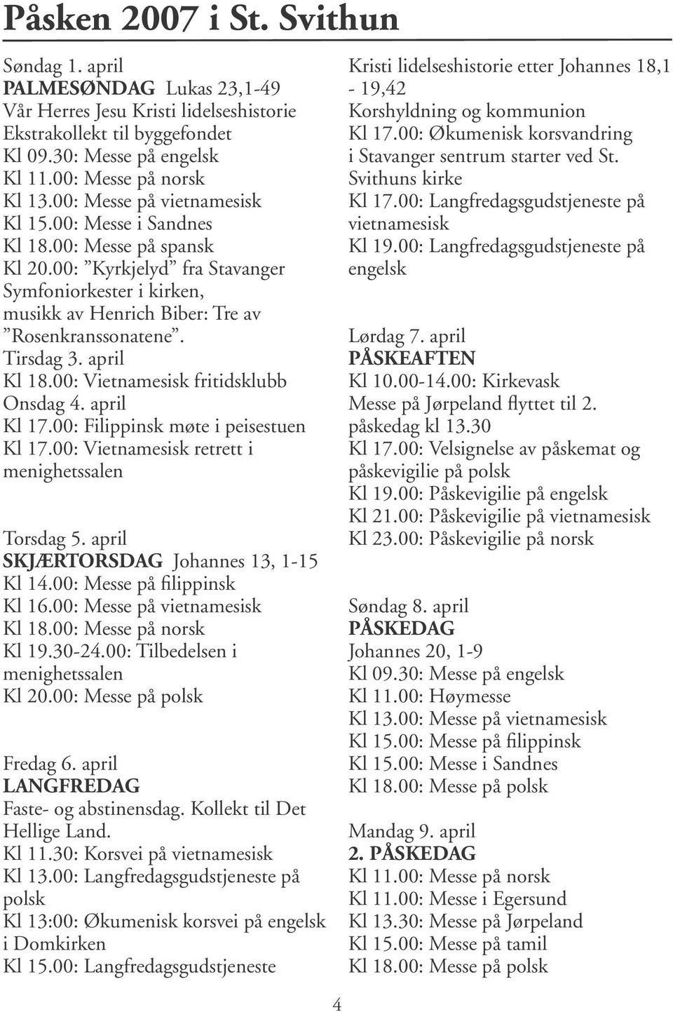 april Kl 18.00: Vietnamesisk fritidsklubb Onsdag 4. april Kl 17.00: Filippinsk møte i peisestuen Kl 17.00: Vietnamesisk retrett i menighetssalen Torsdag 5. april SKJÆRTORSDAG Johannes 13, 1-15 Kl 14.