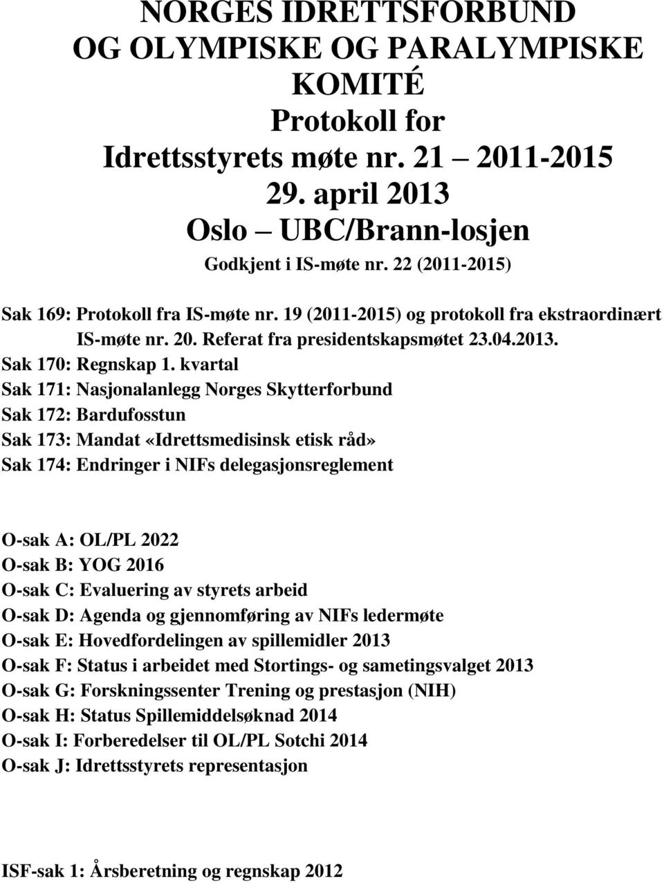 kvartal Sak 171: Nasjonalanlegg Norges Skytterforbund Sak 172: Bardufosstun Sak 173: Mandat «Idrettsmedisinsk etisk råd» Sak 174: Endringer i NIFs delegasjonsreglement O-sak A: OL/PL 2022 O-sak B: