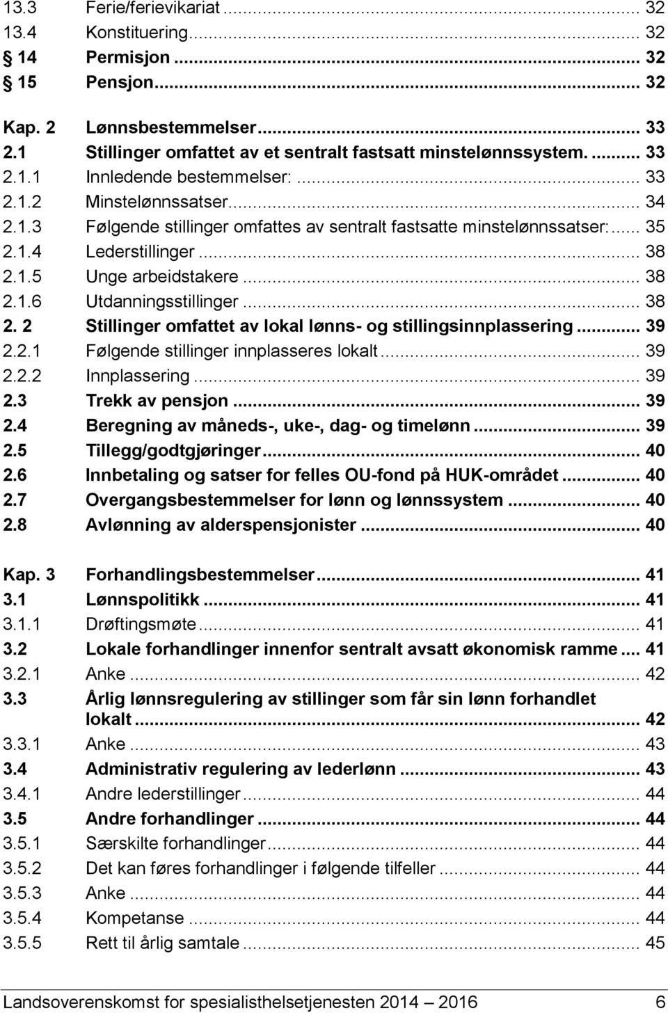 .. 38 2. 2 Stillinger omfattet av lokal lønns- og stillingsinnplassering... 39 2.2.1 Følgende stillinger innplasseres lokalt... 39 2.2.2 Innplassering... 39 2.3 Trekk av pensjon... 39 2.4 Beregning av måneds-, uke-, dag- og timelønn.