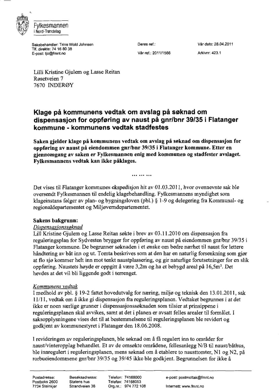 vedtak stadfestes Saken gjelder klage på kommunens vedtak om avslag på søknad om dispensasjon for oppføring av naust på eiendommen gnr/bnr 39/35 i Flatanger kommune.