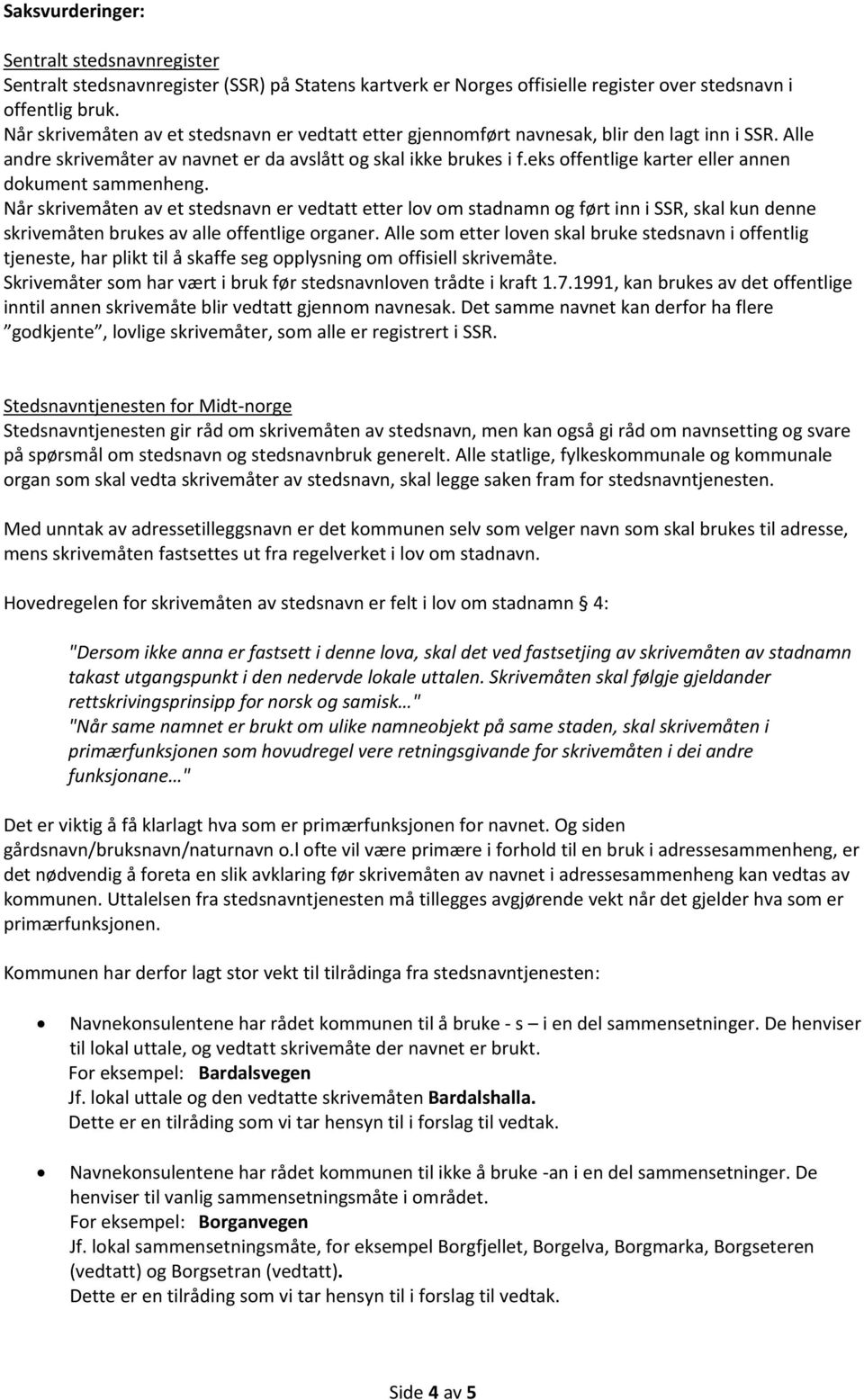 eks offentlige karter eller annen dokument sammenheng. Når skrivemåten av et stedsnavn er vedtatt etter lov om stadnamn og ført inn i SSR, skal kun denne skrivemåten brukes av alle offentlige organer.