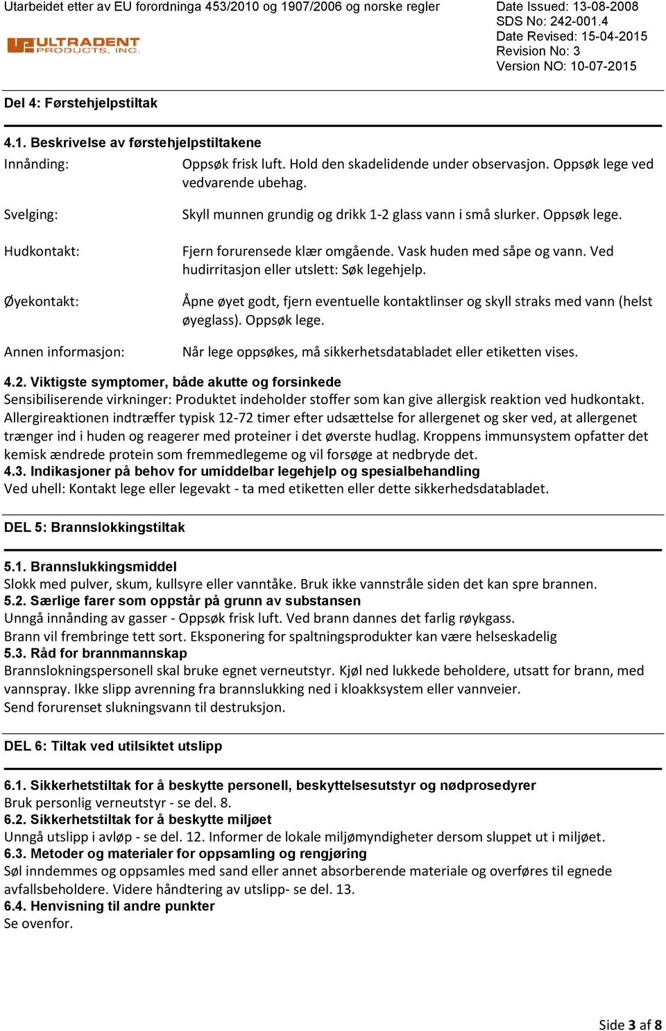 Vask huden med såpe og vann. Ved hudirritasjon eller utslett: Søk legehjelp. Åpne øyet godt, fjern eventuelle kontaktlinser og skyll straks med vann (helst øyeglass). Oppsøk lege.