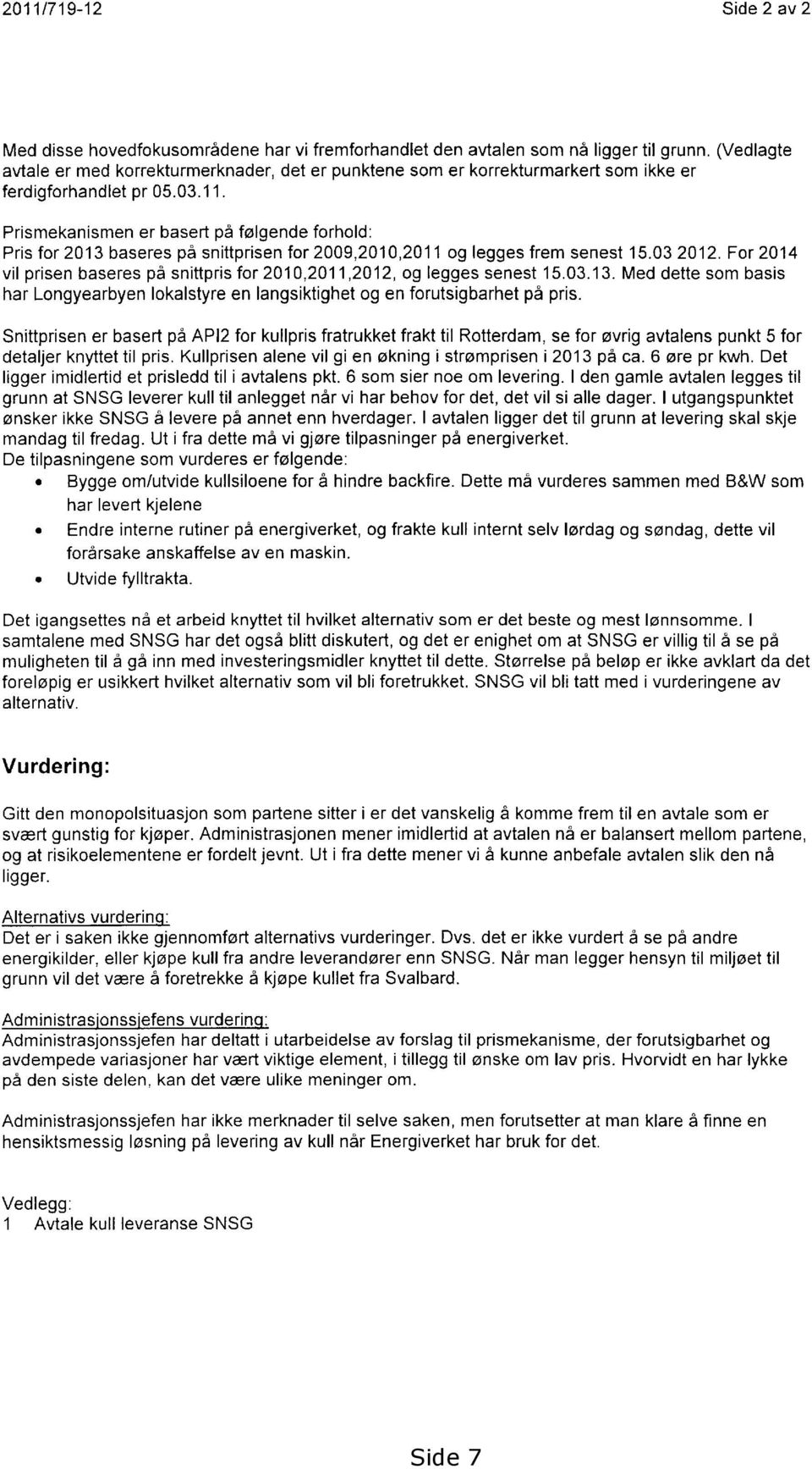 Prismekanismen er basert på følgende forhold: Pris for 2013 baseres på snittprisen for 2009,2010,2011 og legges frem senest 15.03 2012.