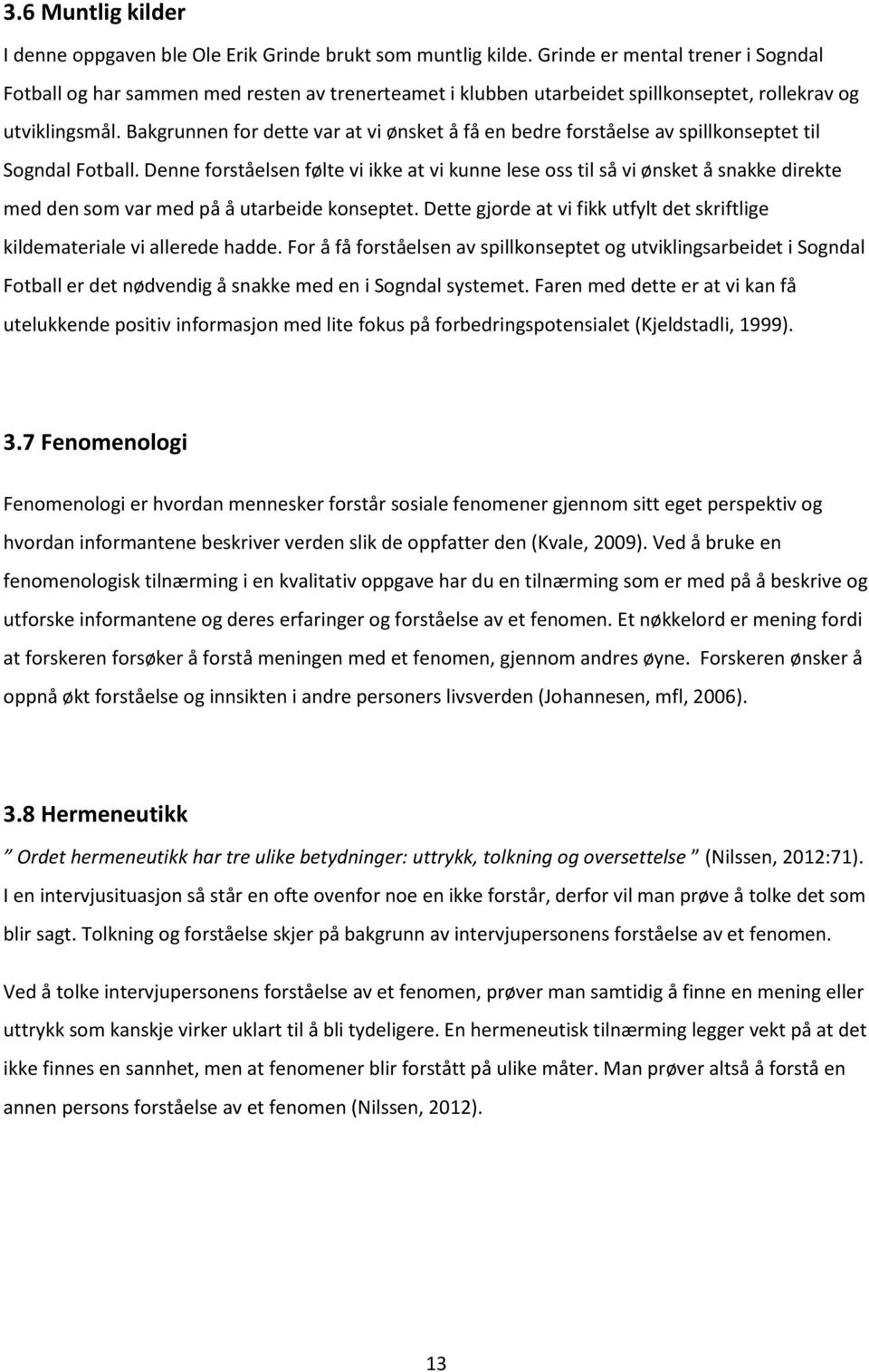 Bakgrunnen for dette var at vi ønsket å få en bedre forståelse av spillkonseptet til Sogndal Fotball.