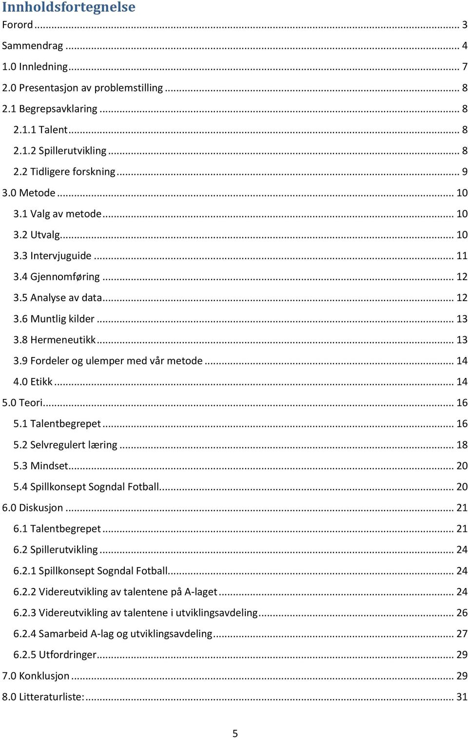 8 Hermeneutikk... 13 3.9 Fordeler og ulemper med vår metode... 14 4.0 Etikk... 14 5.0 Teori... 16 5.1 Talentbegrepet... 16 5.2 Selvregulert læring... 18 5.3 Mindset... 20 5.