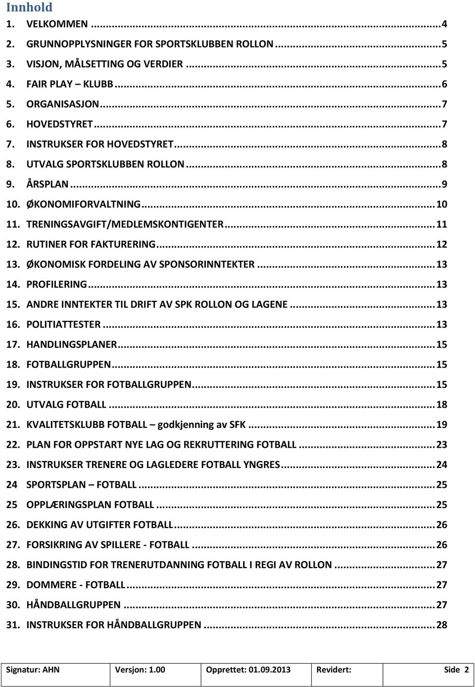 ØKONOMISK FORDELING AV SPONSORINNTEKTER... 13 14. PROFILERING... 13 15. ANDRE INNTEKTER TIL DRIFT AV SPK ROLLON OG LAGENE... 13 16. POLITIATTESTER... 13 17. HANDLINGSPLANER... 15 18. FOTBALLGRUPPEN.