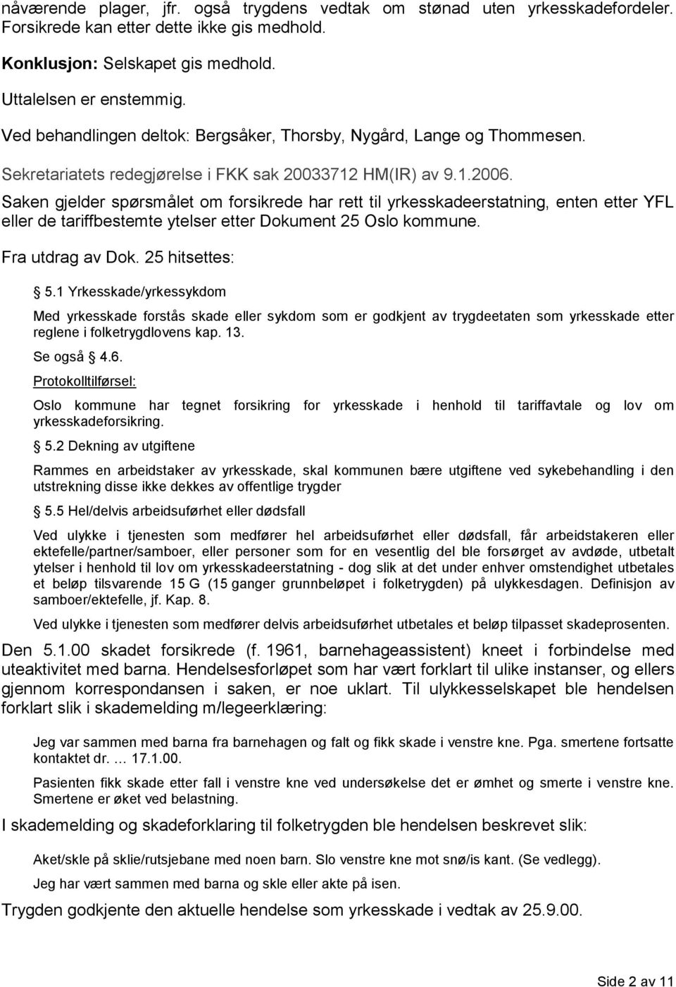 Saken gjelder spørsmålet om forsikrede har rett til yrkesskadeerstatning, enten etter YFL eller de tariffbestemte ytelser etter Dokument 25 Oslo kommune. Fra utdrag av Dok. 25 hitsettes: 5.