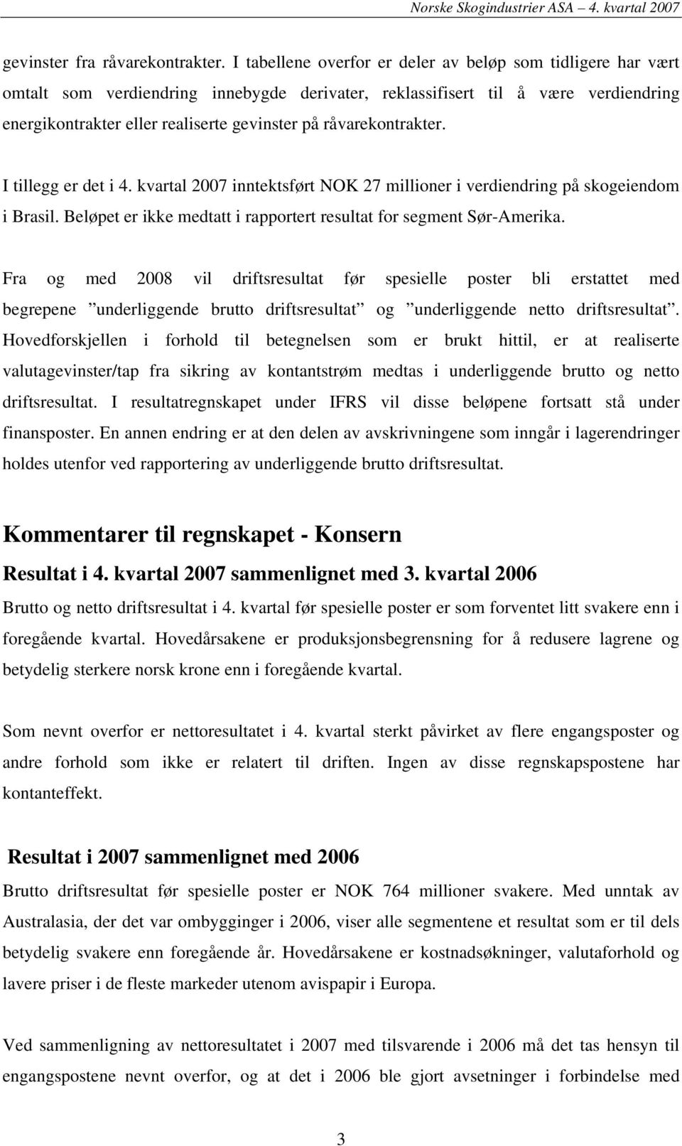 råvarekontrakter. I tillegg er det i 4. kvartal 2007 inntektsført NOK 27 millioner i verdiendring på skogeiendom i Brasil. Beløpet er ikke medtatt i rapportert resultat for segment Sør-Amerika.