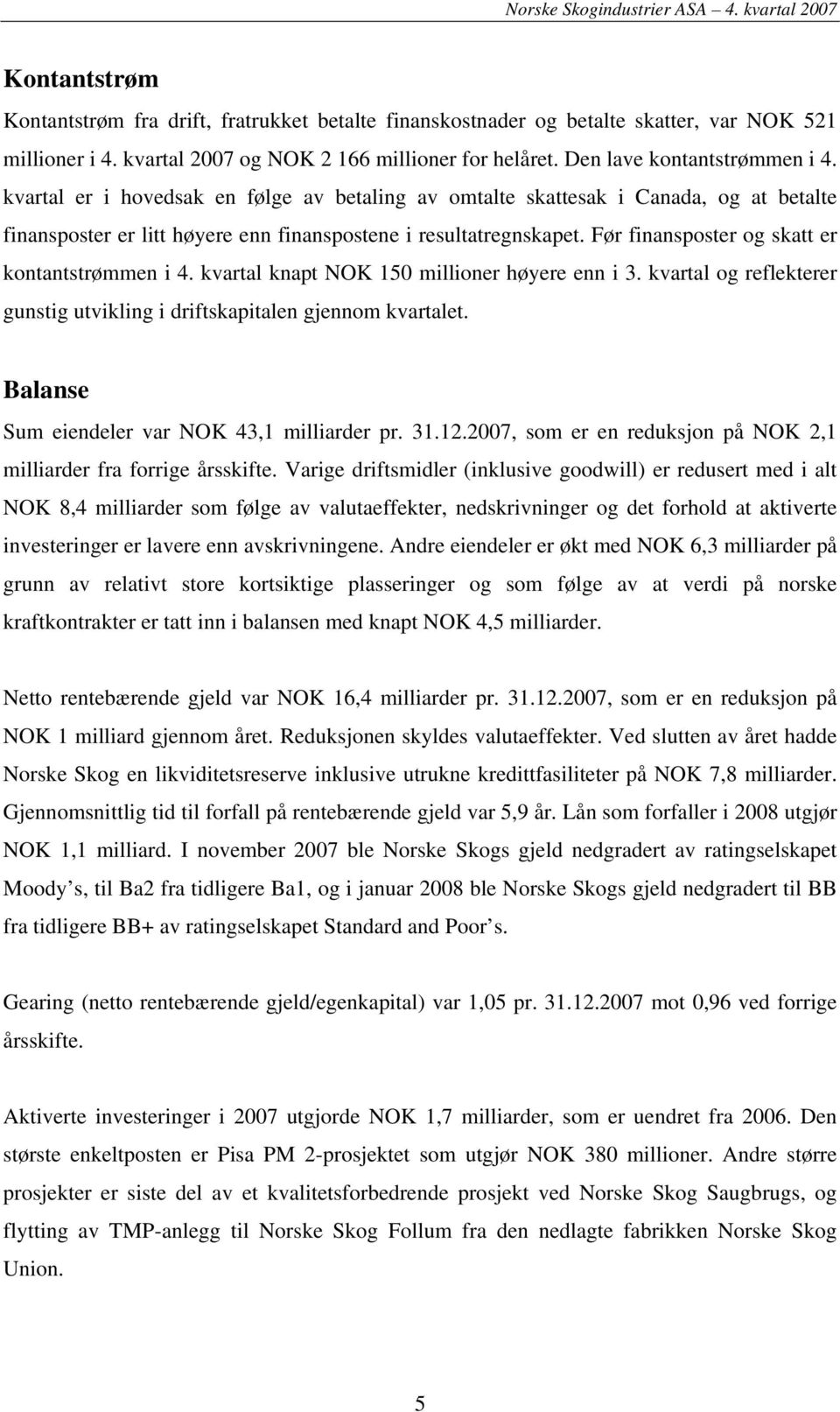 Før finansposter og skatt er kontantstrømmen i 4. kvartal knapt NOK 150 millioner høyere enn i 3. kvartal og reflekterer gunstig utvikling i driftskapitalen gjennom kvartalet.