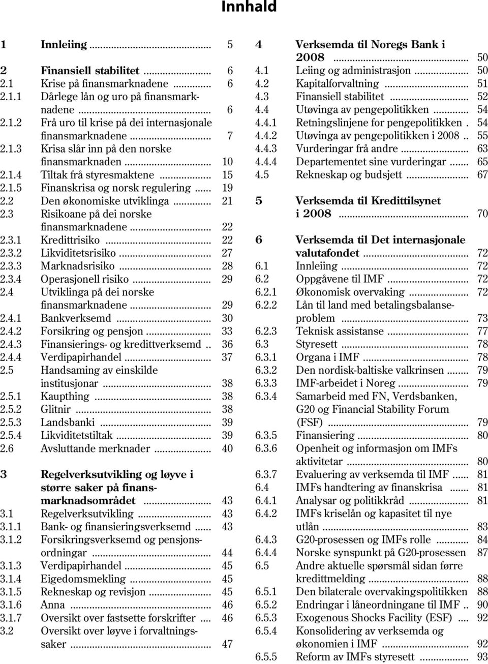 . 55 2.1.3 Krisa slår inn på den norske 4.4.3 Vurderingar frå andre... 63 finansmarknaden... 1 4.4.4 Departementet sine vurderingar... 65 2.1.4 Tiltak frå styresmaktene... 15 4.