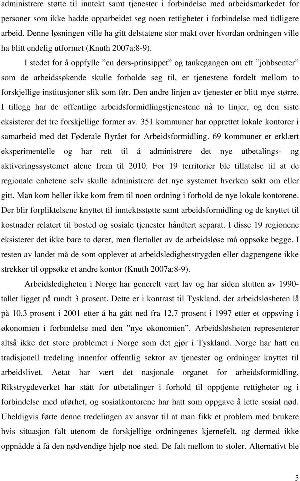 I stedet for å oppfylle en dørs-prinsippet og tankegangen om ett jobbsenter som de arbeidssøkende skulle forholde seg til, er tjenestene fordelt mellom to forskjellige institusjoner slik som før.