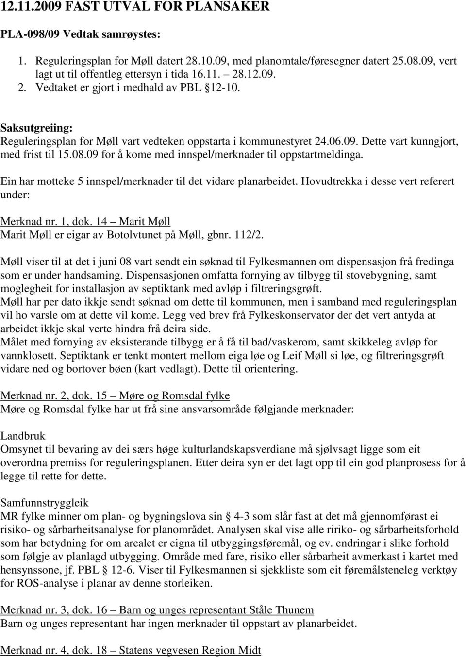 09 for å kome med innspel/merknader til oppstartmeldinga. Ein har motteke 5 innspel/merknader til det vidare planarbeidet. Hovudtrekka i desse vert referert under: Merknad nr. 1, dok.