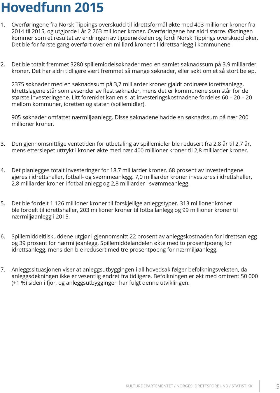 Det ble totalt fremmet 3280 spillemiddelsøknader med en samlet søknadssum på 3,9 milliarder kroner. Det har aldri tidligere vært fremmet så mange søknader, eller søkt om et så stort beløp.