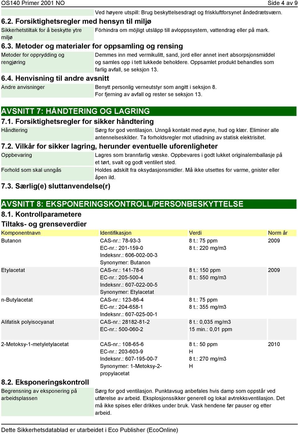 Metoder og materialer for oppsamling og rensing Metoder for opprydding og rengjøring Demmes inn med vermikulitt, sand, jord eller annet inert absorpsjonsmiddel og samles opp i tett lukkede beholdere.