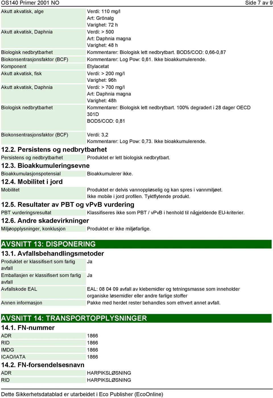 Komponent Etylacetat Akutt akvatisk, fisk Verdi: > 200 mg/l Varighet: 96h Akutt akvatisk, Daphnia Verdi: > 700 mg/l Art: Daphnia magna Varighet: 48h Biologisk nedbrytbarhet Kommentarer: Biologisk