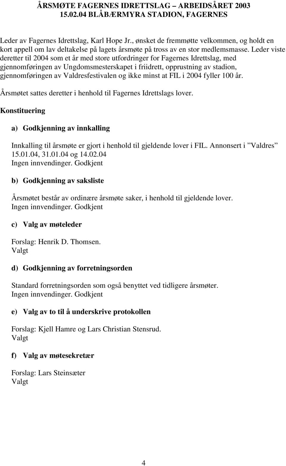 Leder viste deretter til 2004 som et år med store utfordringer for Fagernes Idrettslag, med gjennomføringen av Ungdomsmesterskapet i friidrett, opprustning av stadion, gjennomføringen av