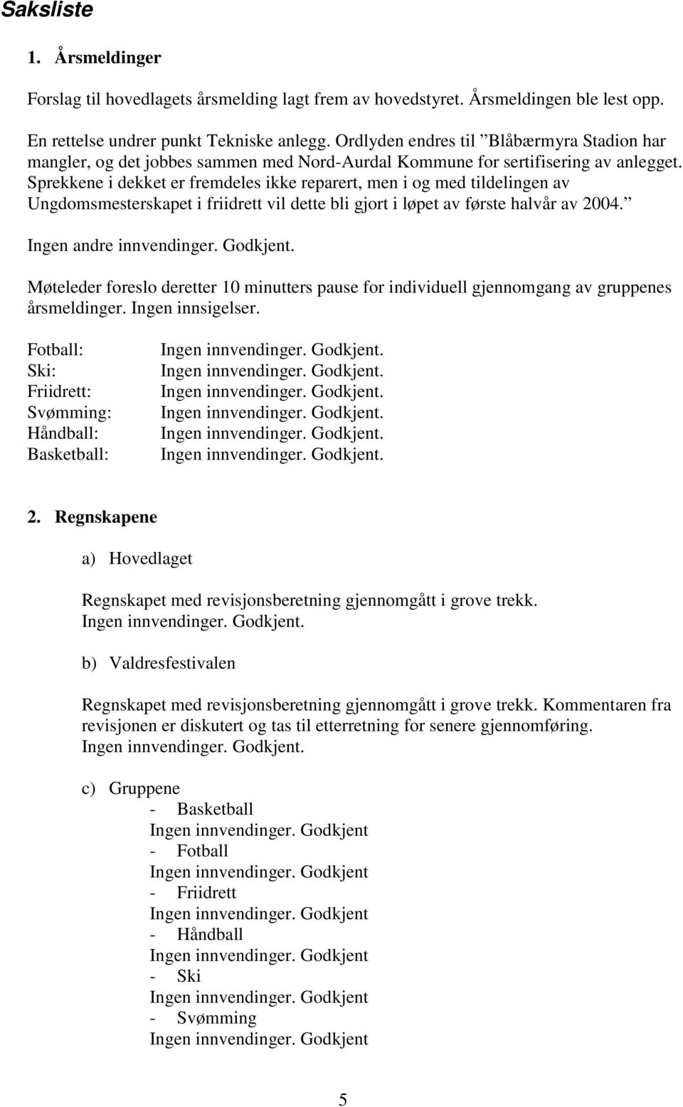 Sprekkene i dekket er fremdeles ikke reparert, men i og med tildelingen av Ungdomsmesterskapet i friidrett vil dette bli gjort i løpet av første halvår av 2004. Ingen andre innvendinger. Godkjent.