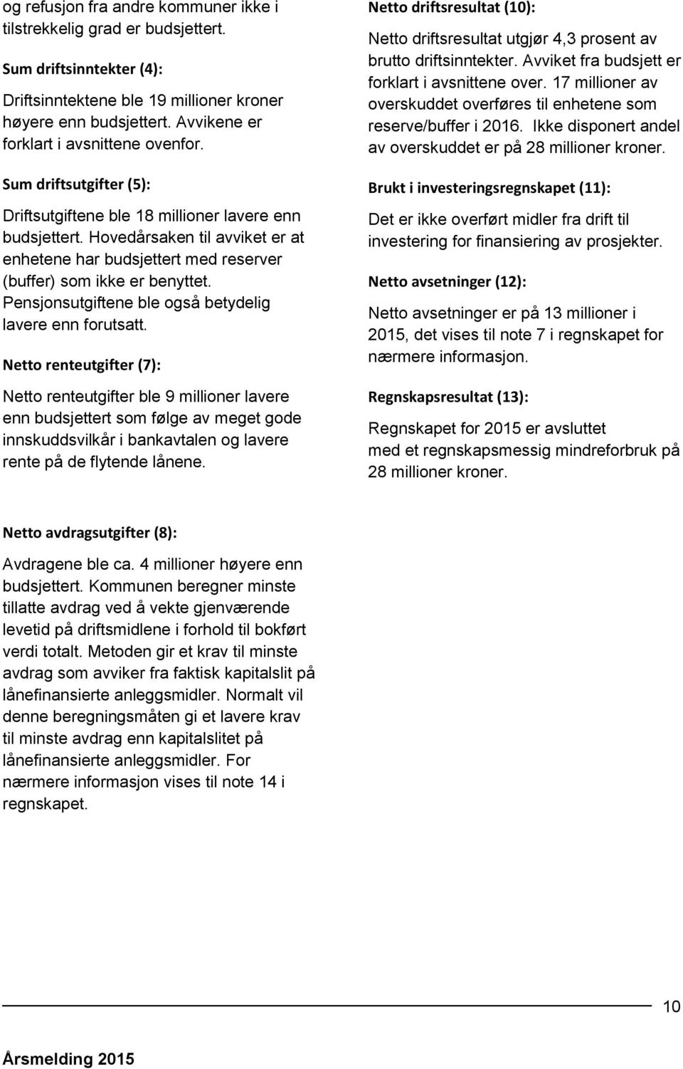 Hovedårsaken til avviket er at enhetene har budsjettert med reserver (buffer) som ikke er benyttet. Pensjonsutgiftene ble også betydelig lavere enn forutsatt.