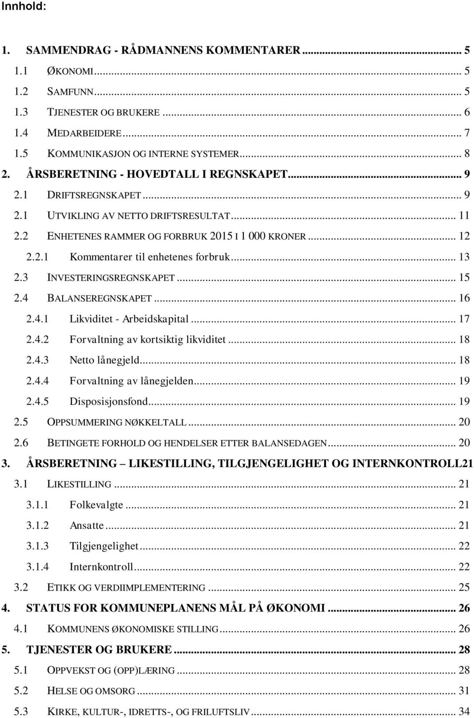 .. 13 2.3 INVESTERINGSREGNSKAPET... 15 2.4 BALANSEREGNSKAPET... 16 2.4.1 Likviditet - Arbeidskapital... 17 2.4.2 Forvaltning av kortsiktig likviditet... 18 2.4.3 Netto lånegjeld... 18 2.4.4 Forvaltning av lånegjelden.