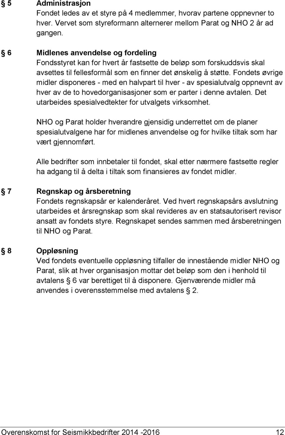 Fondets øvrige midler disponeres - med en halvpart til hver - av spesialutvalg oppnevnt av hver av de to hovedorganisasjoner som er parter i denne avtalen.