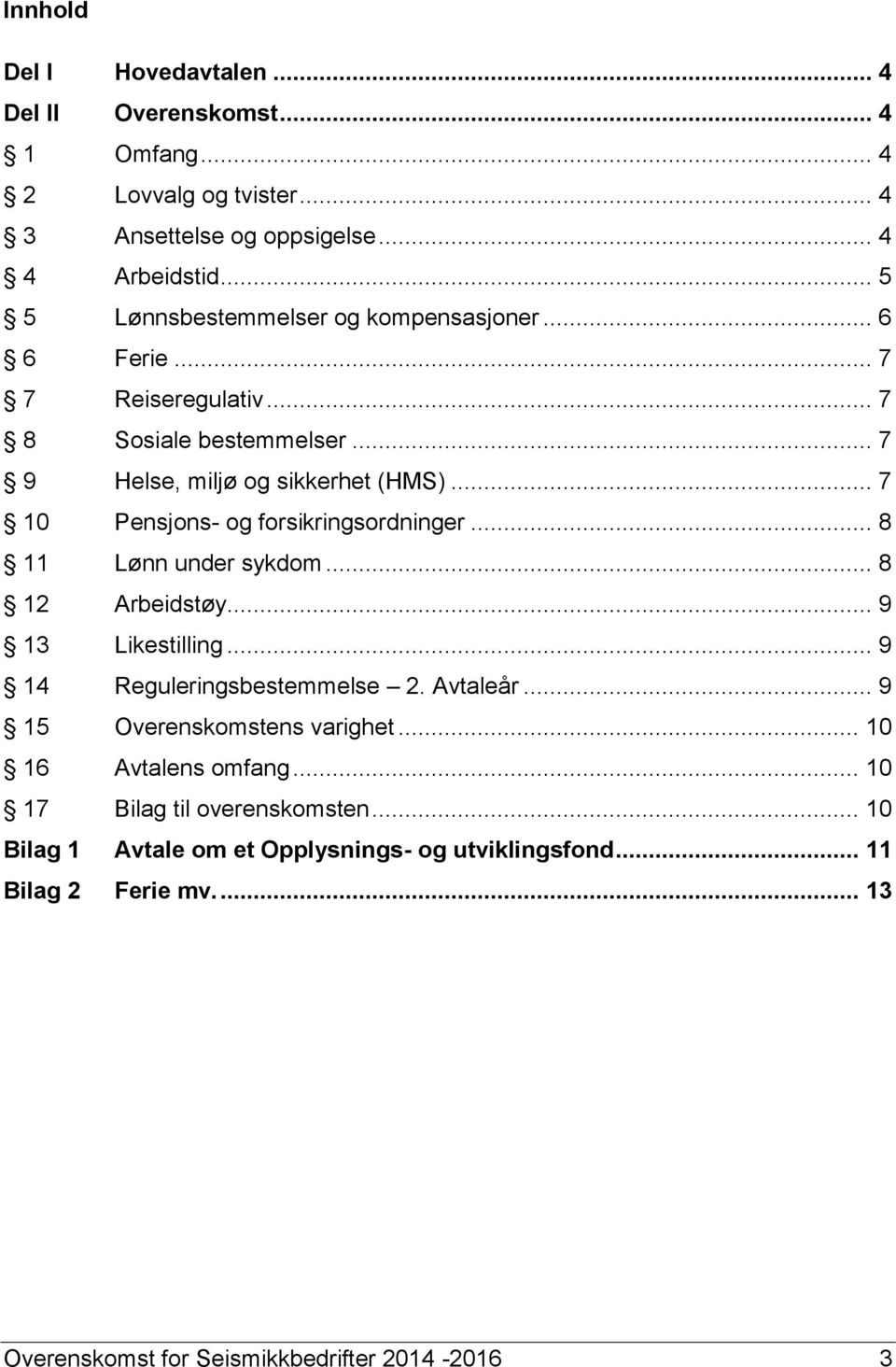 .. 7 10 Pensjons- og forsikringsordninger... 8 11 Lønn under sykdom... 8 12 Arbeidstøy... 9 13 Likestilling... 9 14 Reguleringsbestemmelse 2. Avtaleår.