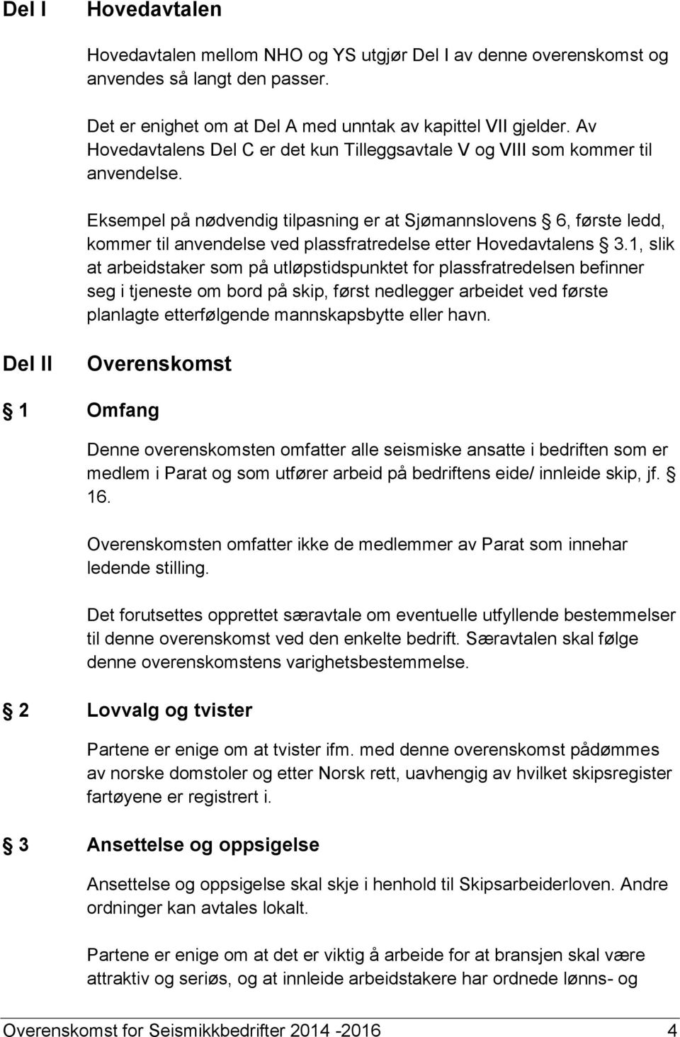 Eksempel på nødvendig tilpasning er at Sjømannslovens 6, første ledd, kommer til anvendelse ved plassfratredelse etter Hovedavtalens 3.