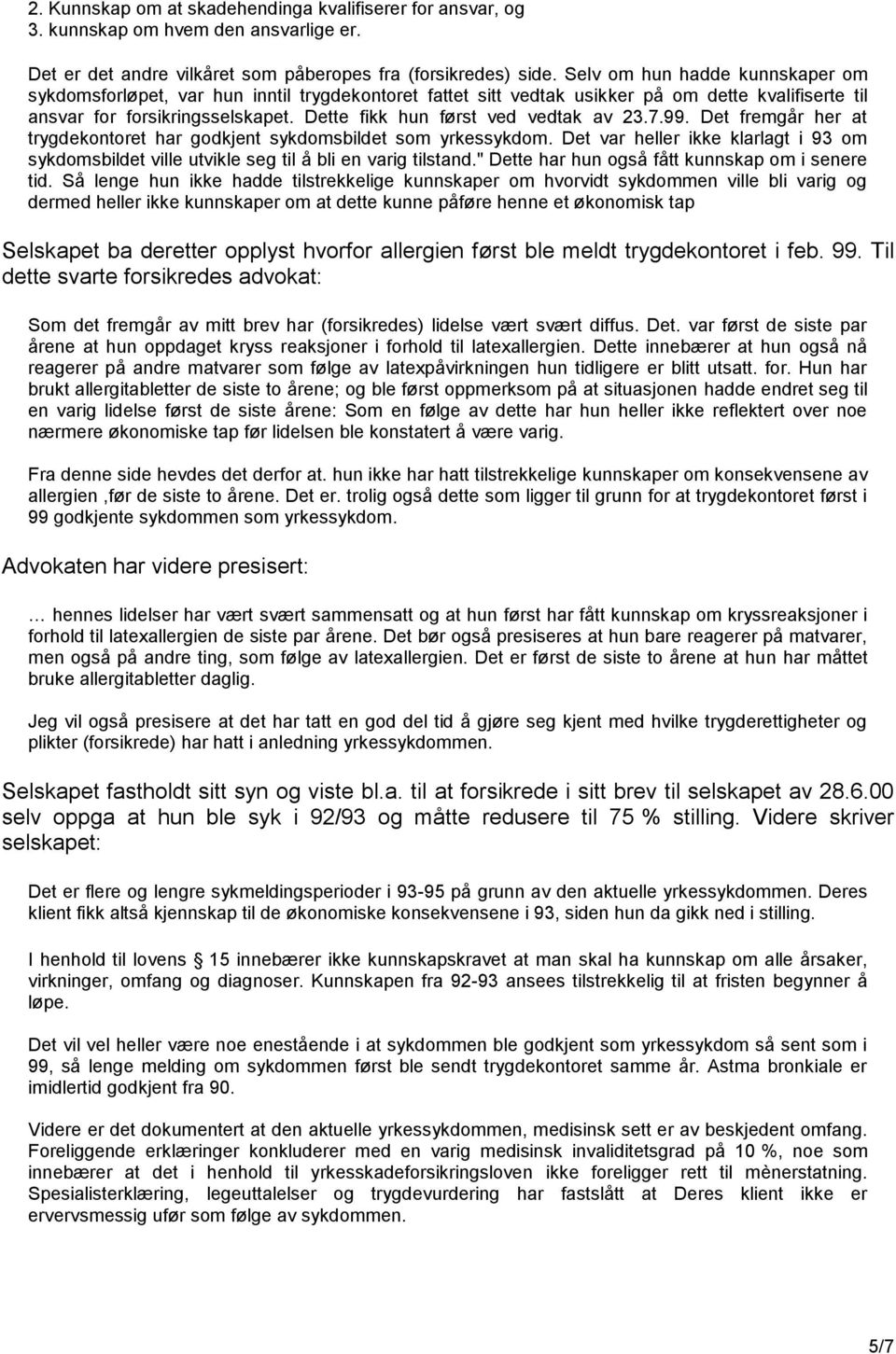 Dette fikk hun først ved vedtak av 23.7.99. Det fremgår her at trygdekontoret har godkjent sykdomsbildet som yrkessykdom.