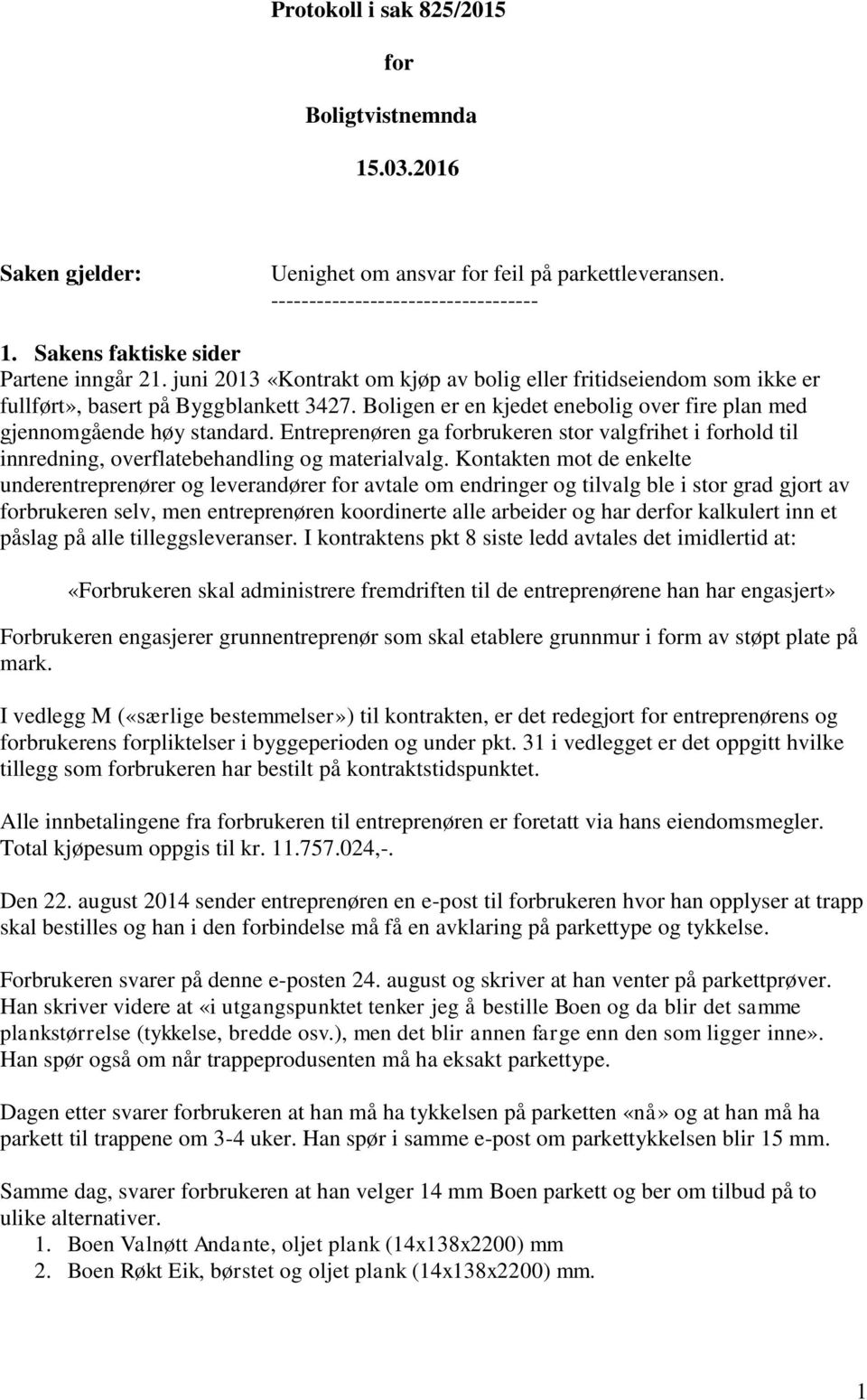 Boligen er en kjedet enebolig over fire plan med gjennomgående høy standard. Entreprenøren ga forbrukeren stor valgfrihet i forhold til innredning, overflatebehandling og materialvalg.